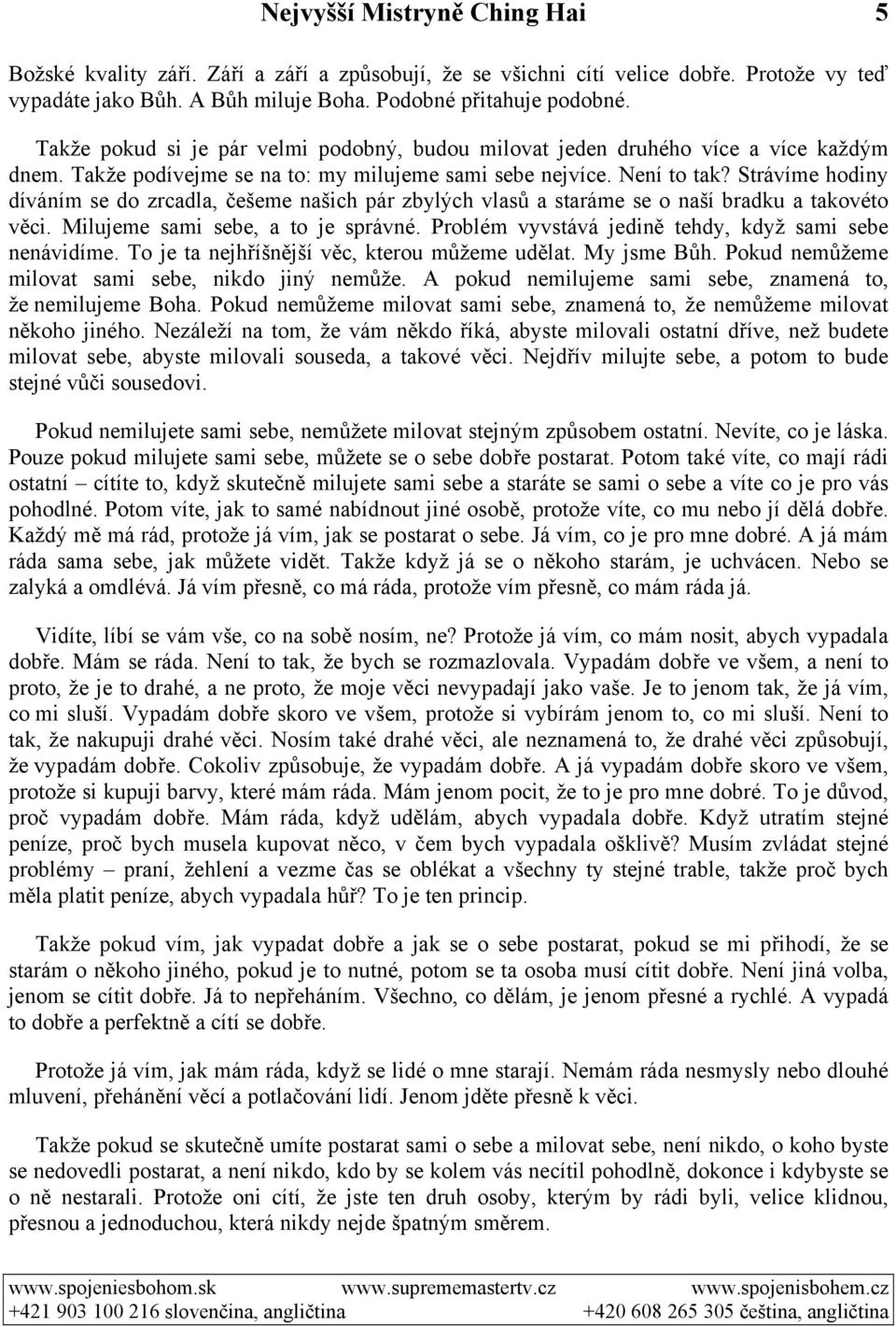 Strávíme hodiny díváním se do zrcadla, češeme našich pár zbylých vlasů a staráme se o naší bradku a takovéto věci. Milujeme sami sebe, a to je správné.