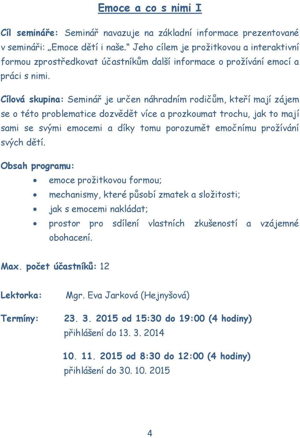 Cílová skupina: Seminář je určen náhradním rodičům, kteří mají zájem se o této problematice dozvědět více a prozkoumat trochu, jak to mají sami se svými emocemi a díky tomu porozumět emočnímu