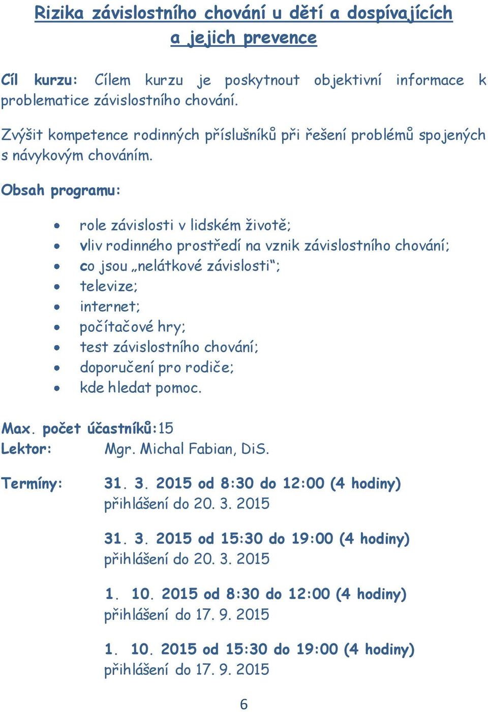 Obsah programu: role závislosti v lidském životě; vliv rodinného prostředí na vznik závislostního chování; co jsou nelátkové závislosti ; televize; internet; počítačové hry; test závislostního