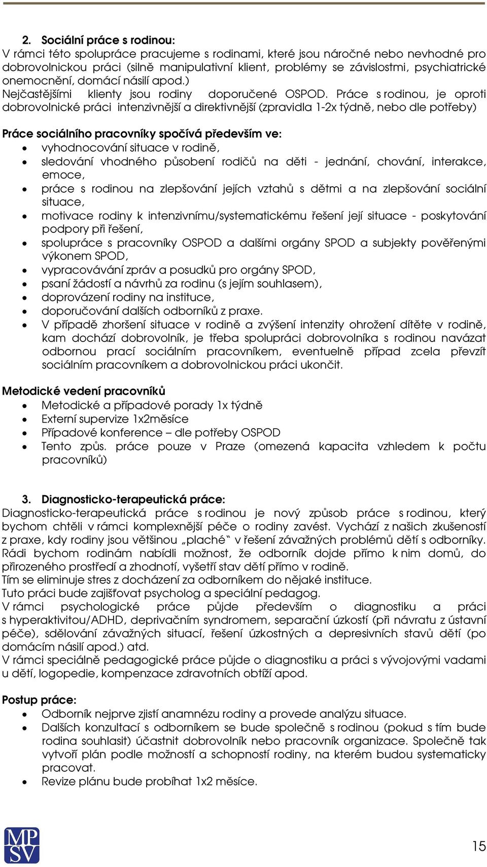 Práce s rdinu, je prti dbrvlnické práci intenzivnější a direktivnější (zpravidla 1-2x týdně, neb dle ptřeby) Práce sciálníh pracvníky spčívá především ve: vyhdncvání situace v rdině, sledvání vhdnéh