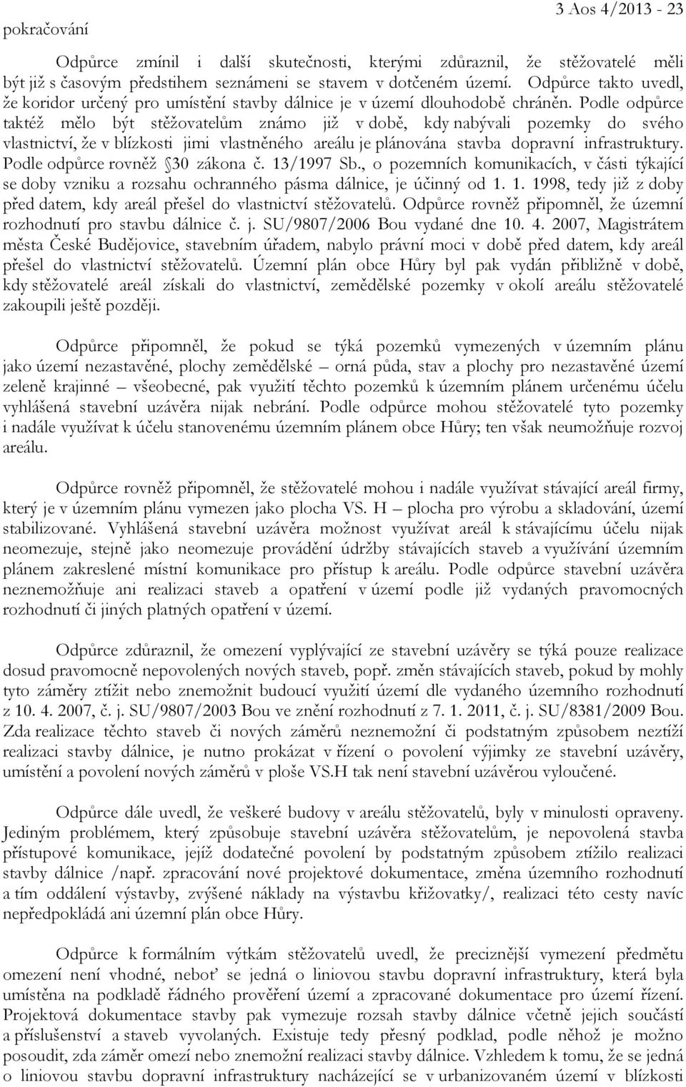 Podle odpůrce taktéž mělo být stěžovatelům známo již v době, kdy nabývali pozemky do svého vlastnictví, že v blízkosti jimi vlastněného areálu je plánována stavba dopravní infrastruktury.