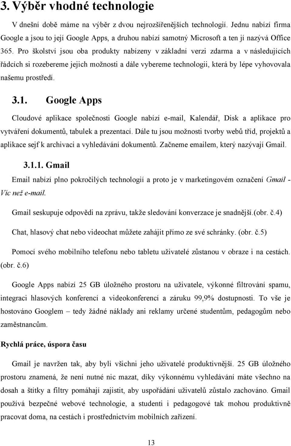 Pro školství jsou oba produkty nabízeny v základní verzi zdarma a v následujících řádcích si rozebereme jejich možnosti a dále vybereme technologii, která by lépe vyhovovala našemu prostředí. 3.1.