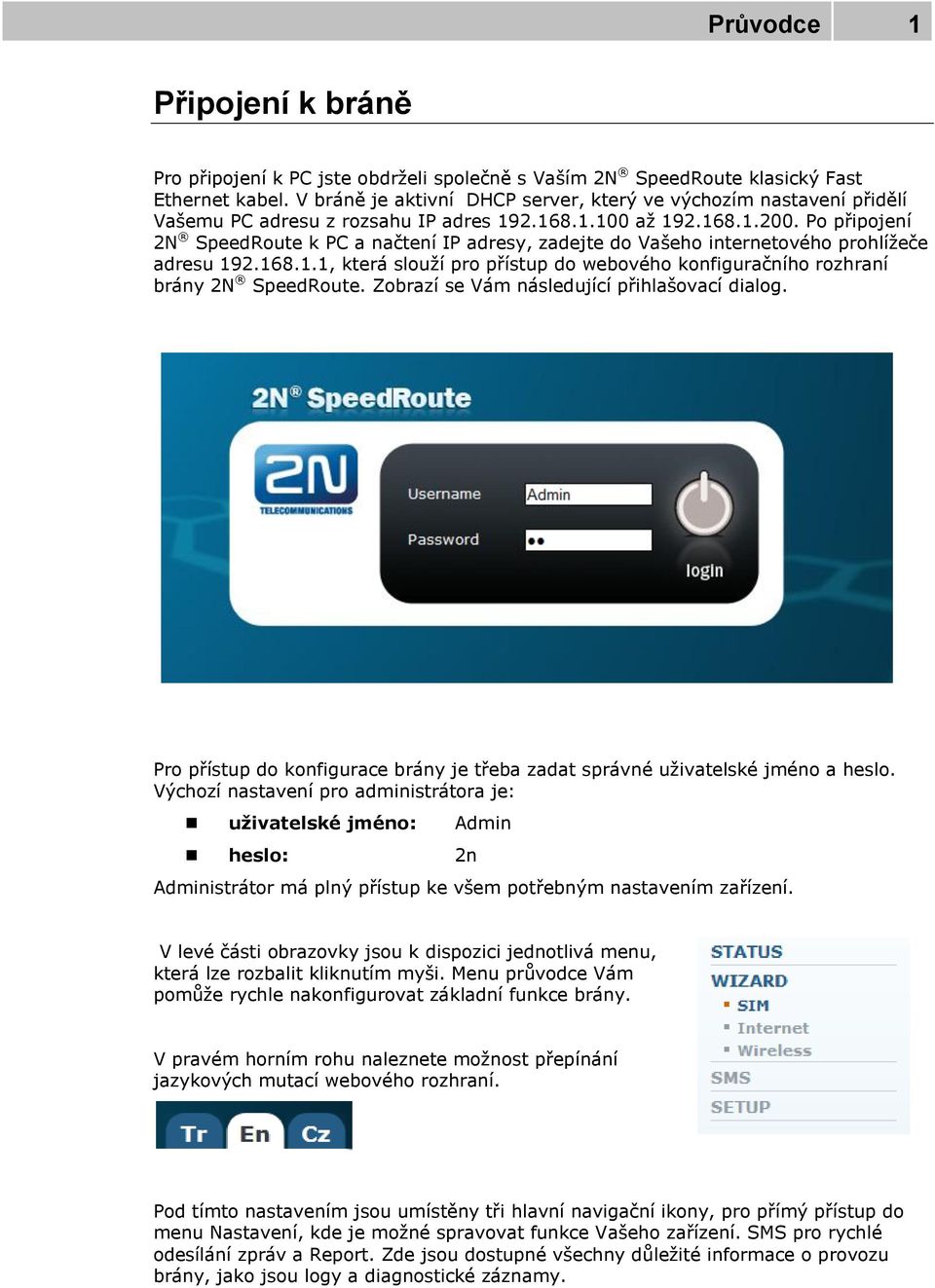 Po připojení 2N SpeedRoute k PC a načtení IP adresy, zadejte do Vašeho internetového prohlížeče adresu 192.168.1.1, která slouží pro přístup do webového konfiguračního rozhraní brány 2N SpeedRoute.