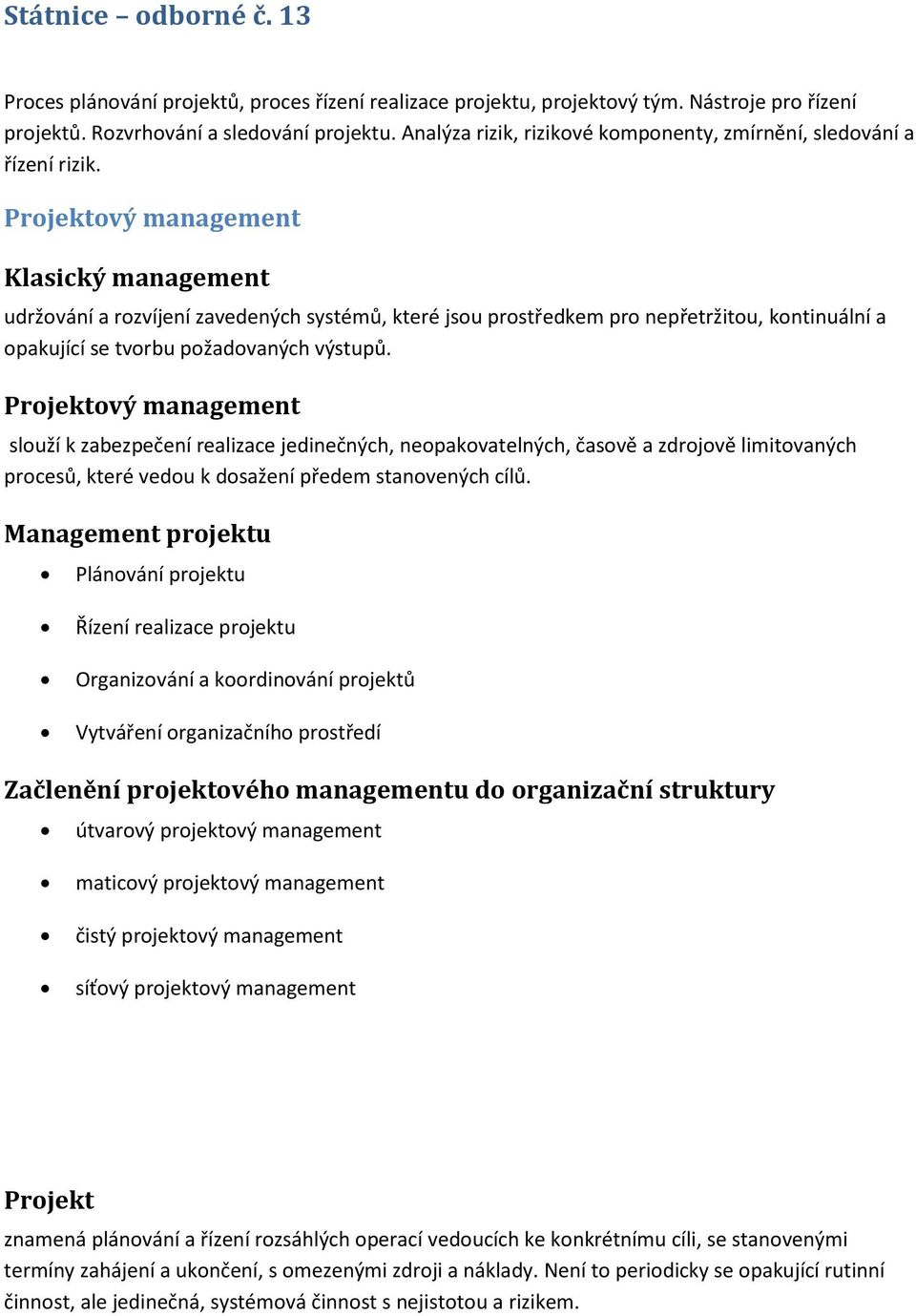 Projektový management Klasický management udržování a rozvíjení zavedených systémů, které jsou prostředkem pro nepřetržitou, kontinuální a opakující se tvorbu požadovaných výstupů.