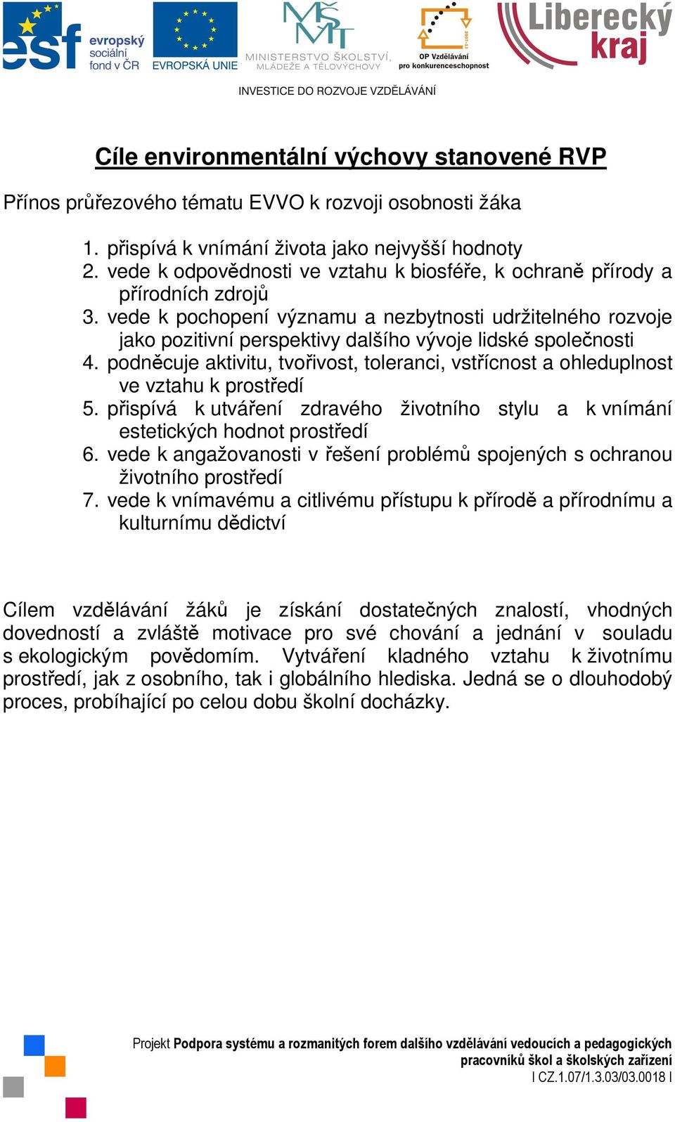 vede k pochopení významu a nezbytnosti udržitelného rozvoje jako pozitivní perspektivy dalšího vývoje lidské společnosti 4.