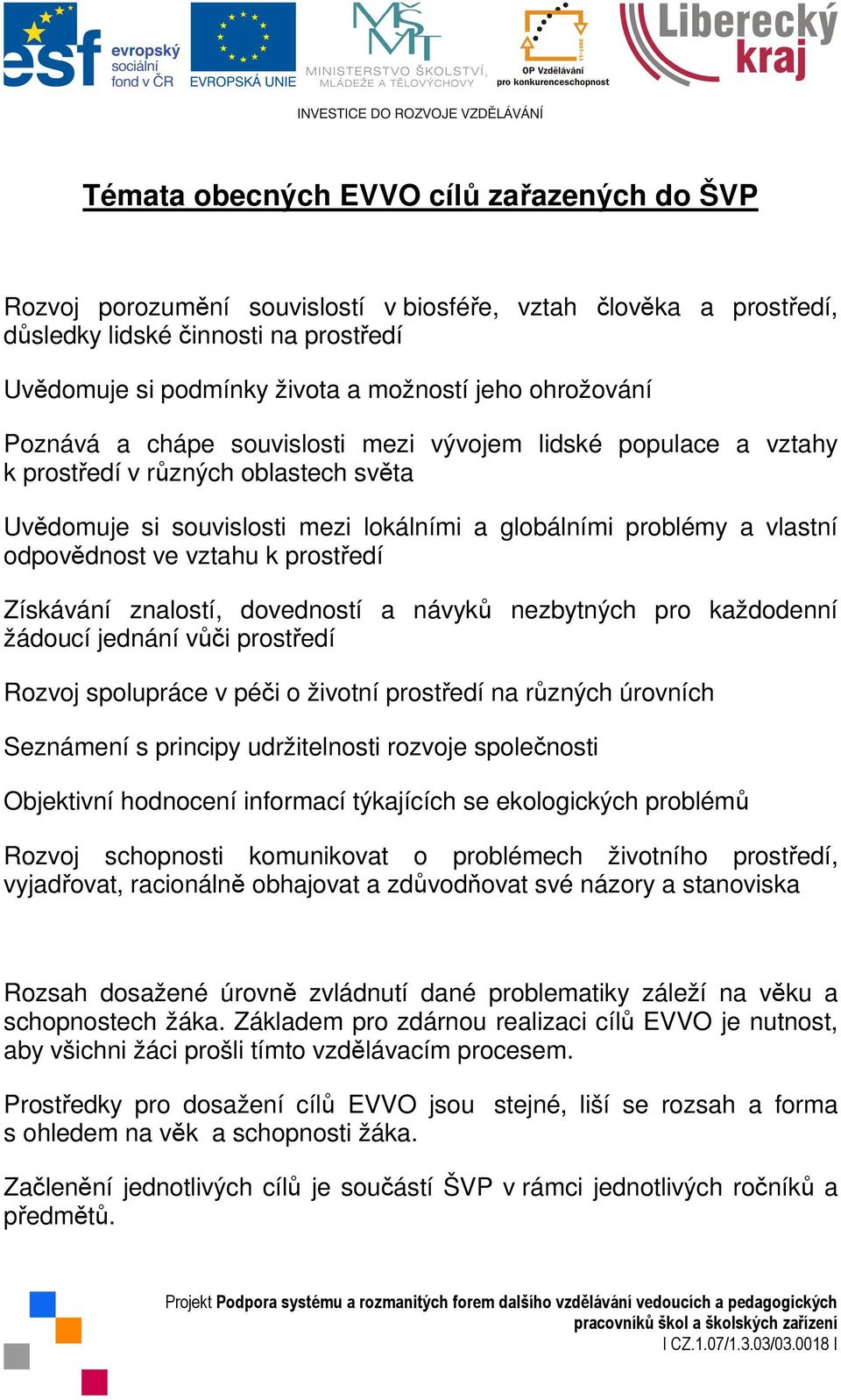 ve vztahu k prostředí Získávání znalostí, dovedností a návyků nezbytných pro každodenní žádoucí jednání vůči prostředí Rozvoj spolupráce v péči o životní prostředí na různých úrovních Seznámení s