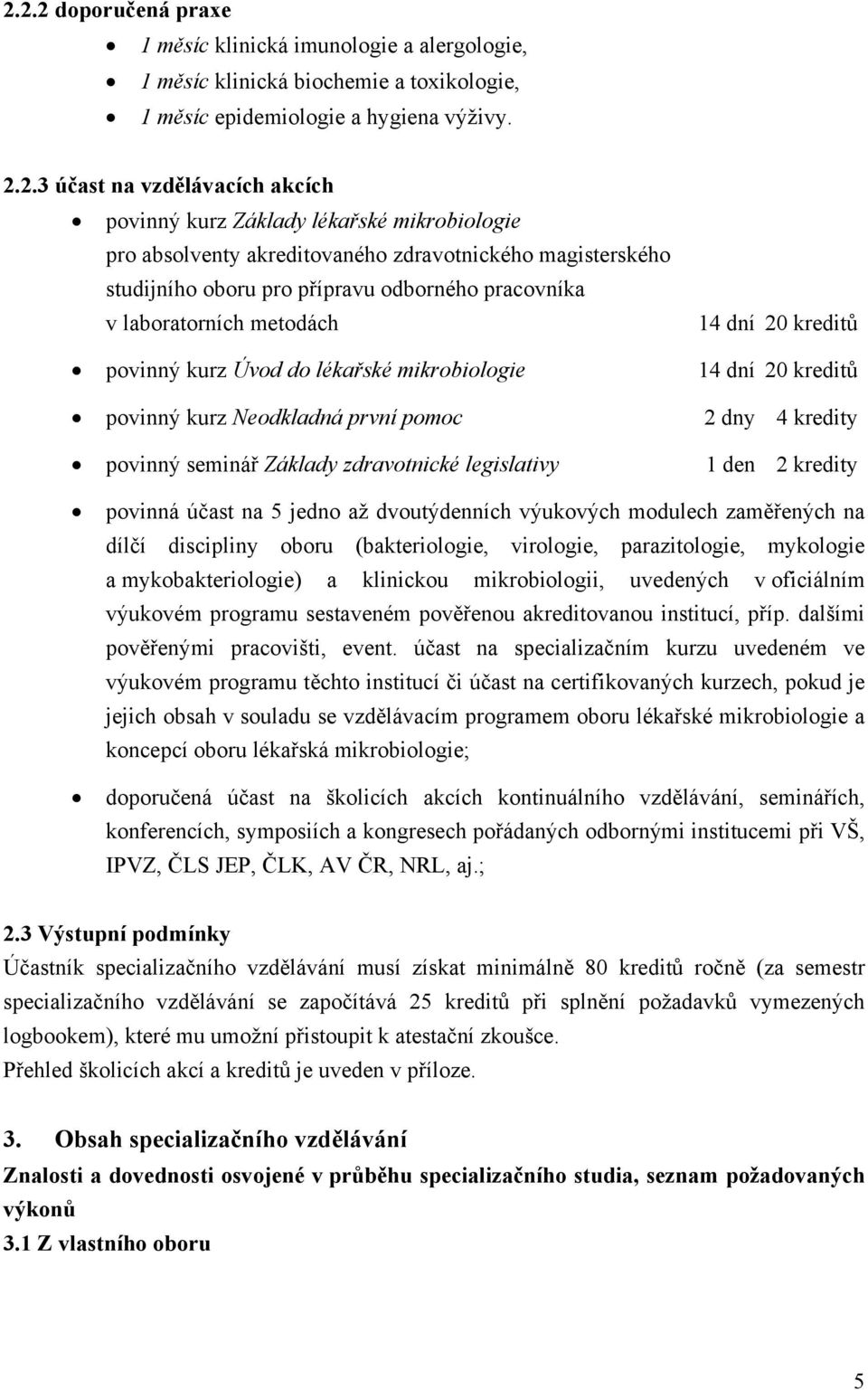 Úvod do lékařské mikrobiologie 14 dní 20 kreditů povinný kurz Neodkladná první pomoc 2 dny 4 kredity povinný seminář Základy zdravotnické legislativy 1 den 2 kredity povinná účast na 5 jedno až