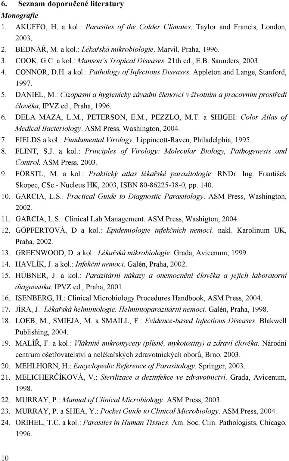 : Cizopasní a hygienicky závadní členovci v životním a pracovním prostředí člověka, IVZ ed., raha, 1996. 6. DELA MAZA, L.M., ETERSON, E.M., EZZLO, M.T. a SHIGEI: Color Atlas of Medical Bacteriology.