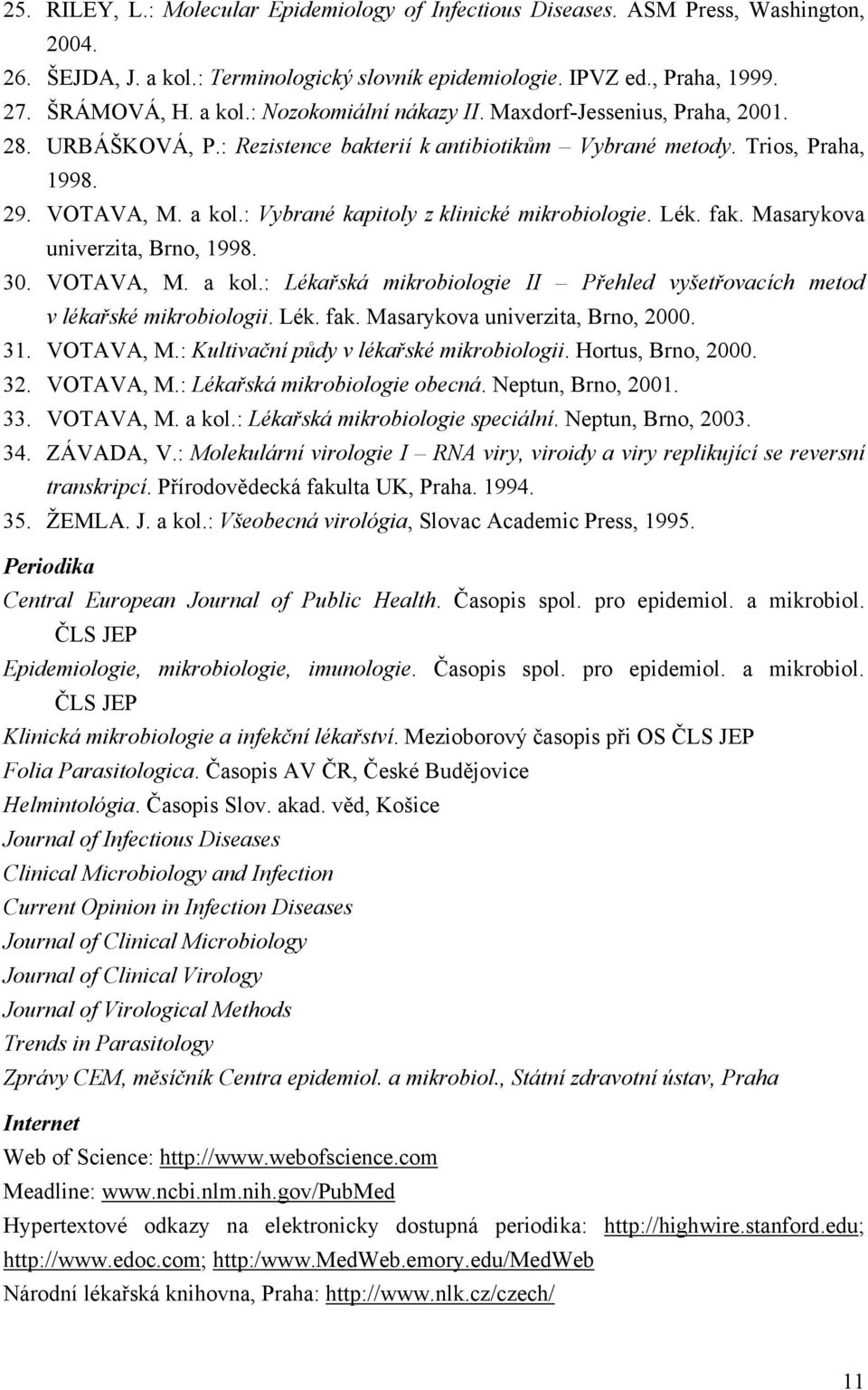 Masarykova univerzita, Brno, 1998. 30. VOTAVA, M. a kol.: Lékařská mikrobiologie II řehled vyšetřovacích metod v lékařské mikrobiologii. Lék. fak. Masarykova univerzita, Brno, 2000. 31. VOTAVA, M.: Kultivační půdy v lékařské mikrobiologii.
