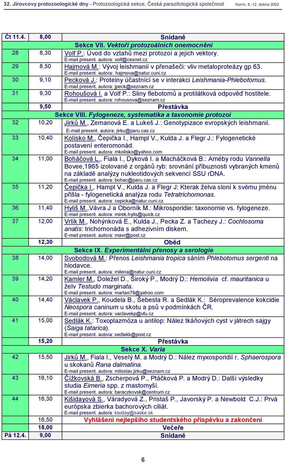 cz 31 9,30 Rohoušová I. a Volf P.: Sliny flebotomů a protilátková odpověď hostitele. E-mail present. autora: rohousova@seznam.cz 9,50 Přestávka Sekce VIII.