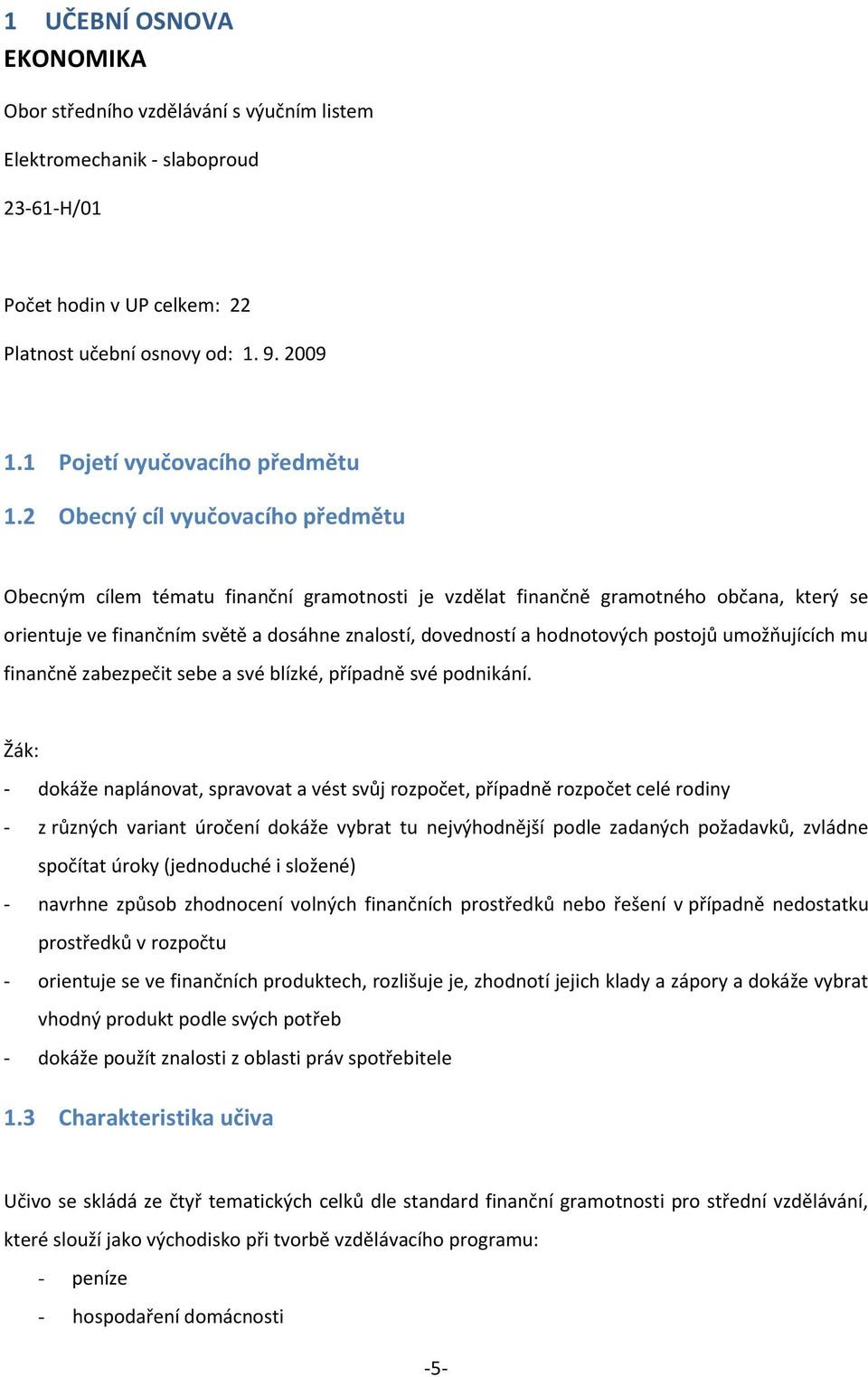 2 Obecný cíl vyučovacího předmětu Obecným cílem tématu finanční gramotnosti je vzdělat finančně gramotného občana, který se orientuje ve finančním světě a dosáhne znalostí, dovedností a hodnotových