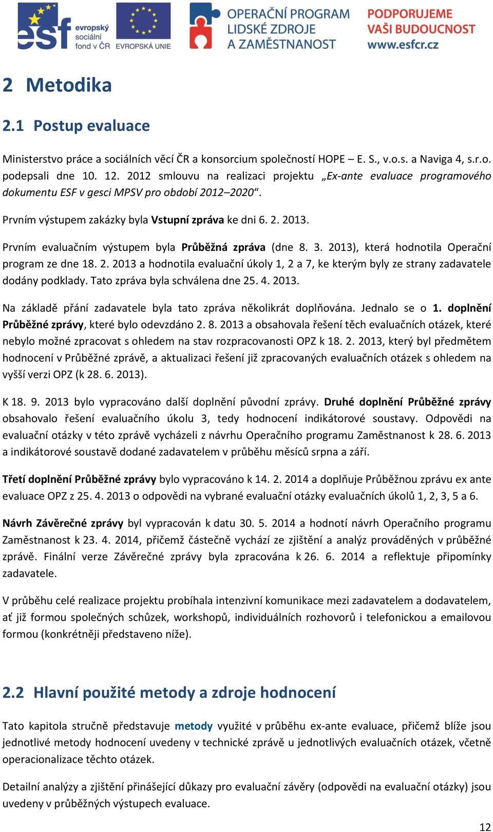 Prvním evaluačním výstupem byla Průběžná zpráva (dne 8. 3. 2013), která hodnotila Operační program ze dne 18. 2. 2013 a hodnotila evaluační úkoly 1, 2 a 7, ke kterým byly ze strany zadavatele dodány podklady.