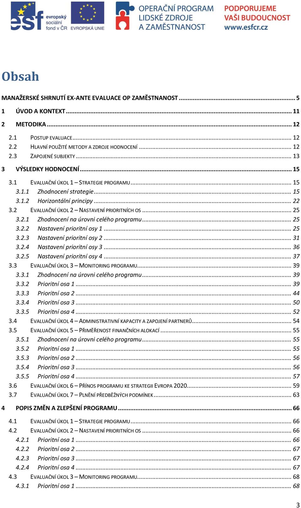 2.1 Zhodnocení na úrovni celého programu... 25 3.2.2 Nastavení prioritní osy 1... 25 3.2.3 Nastavení prioritní osy 2... 31 3.2.4 Nastavení prioritní osy 3... 36 3.2.5 Nastavení prioritní osy 4... 37 3.