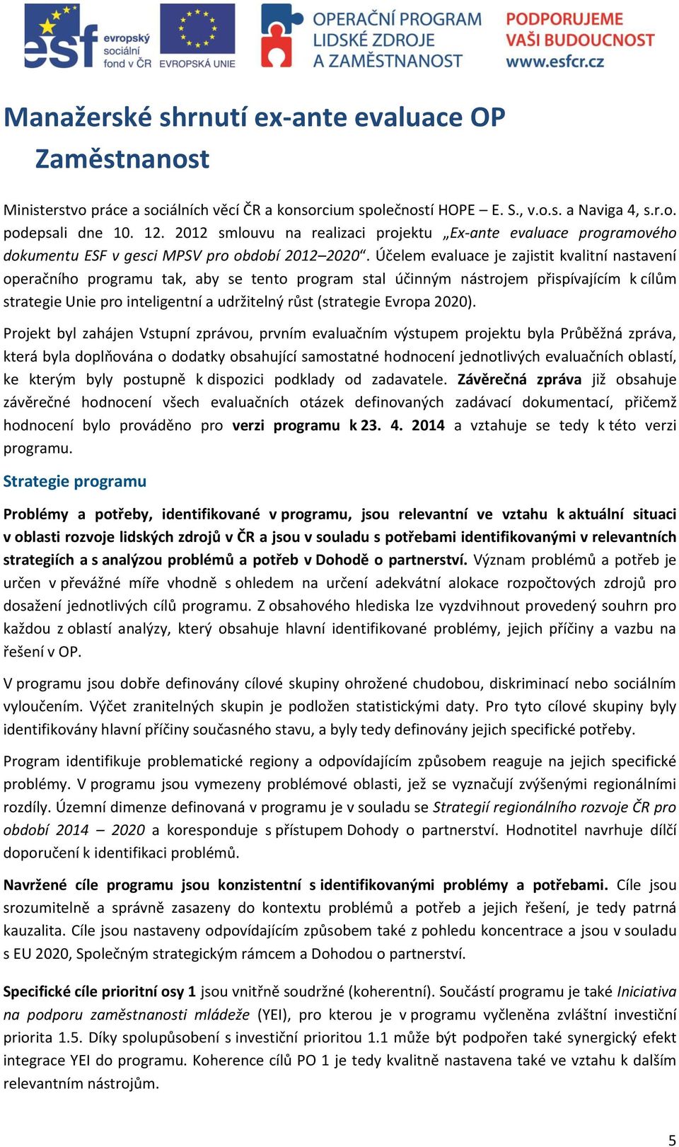 Účelem evaluace je zajistit kvalitní nastavení operačního programu tak, aby se tento program stal účinným nástrojem přispívajícím k cílům strategie Unie pro inteligentní a udržitelný růst (strategie