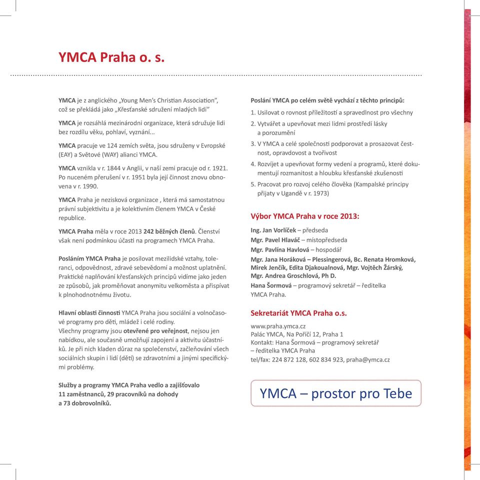 vyznání... YMCA pracuje ve 124 zemích světa, jsou sdruženy v Evropské (EAY) a Světové (WAY) alianci YMCA. YMCA vznikla v r. 1844 v Anglii, v naší zemi pracuje od r. 1921. Po nuceném přerušení v r.