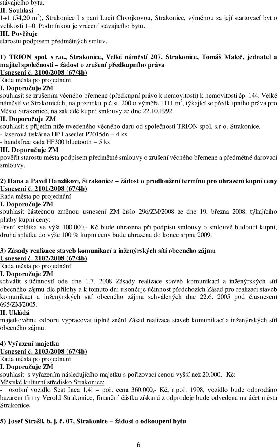 2100/2008 (67/4b) souhlasit se zrušením věcného břemene (předkupní právo k nemovitosti) k nemovitosti čp. 144, Velké náměstí ve Strakonicích, na pozemku p.č.st. 200 o výměře 1111 m 2, týkající se předkupního práva pro Město Strakonice, na základě kupní smlouvy ze dne 22.