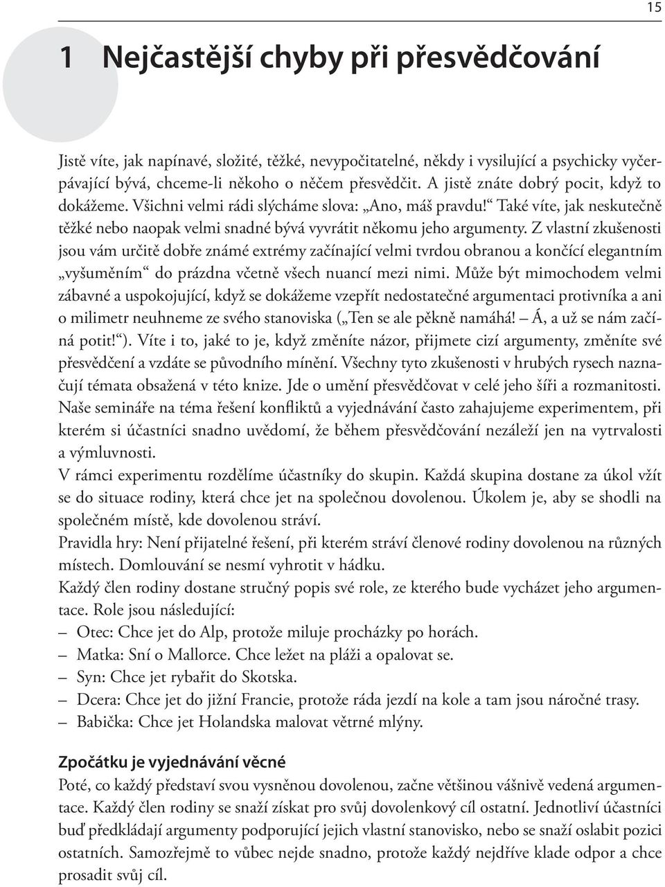 Z vlastní zkušenosti jsou vám určitě dobře známé extrémy začínající velmi tvrdou obranou a končící elegantním vyšuměním do prázdna včetně všech nuancí mezi nimi.