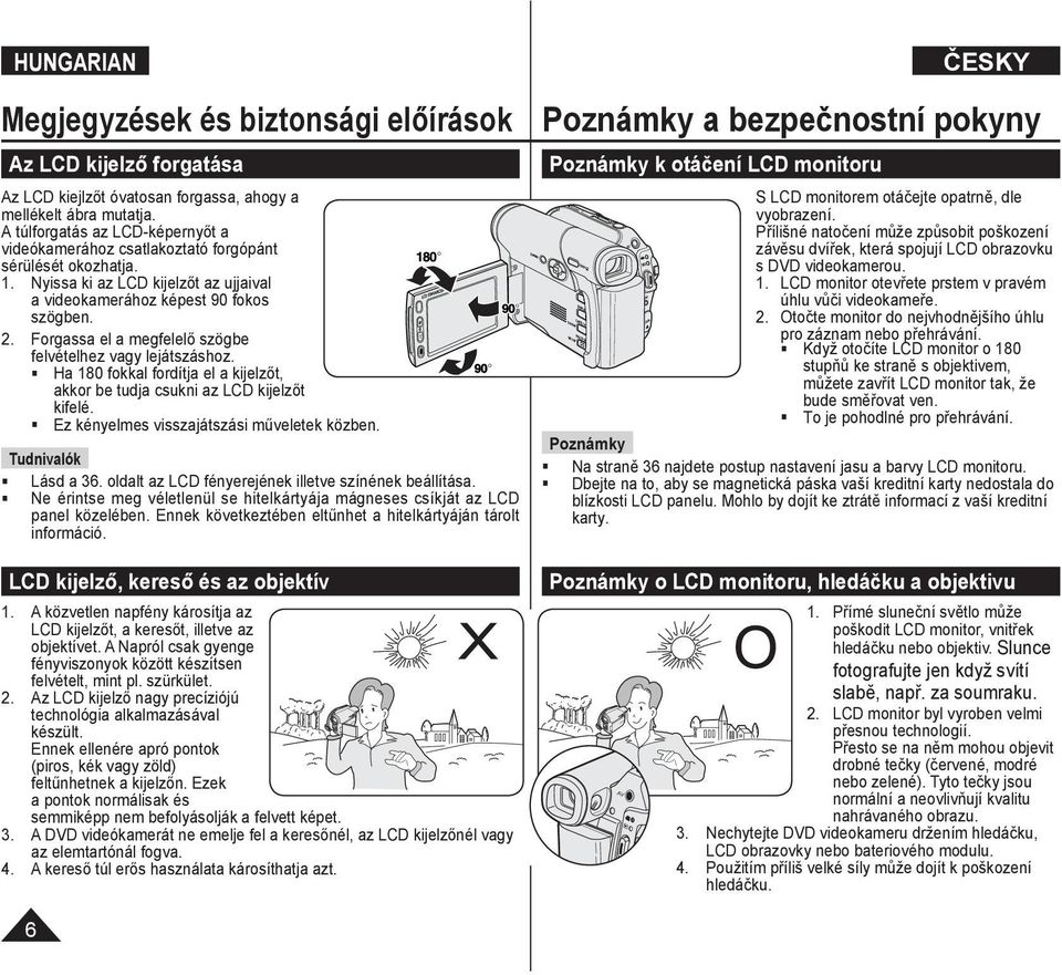 Forgassa el a megfelelő szögbe felvételhez vagy lejátszáshoz. Ha 180 fokkal fordítja el a kijelzőt, akkor be tudja csukni az LCD kijelzőt kifelé. Ez kényelmes visszajátszási műveletek közben.