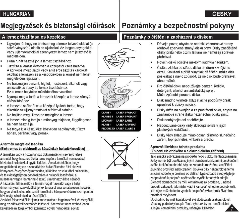 A körkörös mozdulatok vagy a túl erős tisztítás karcokat okothat a lemezen és a későbbiekben a lemezt nem lehet megfelelően lejátszani.