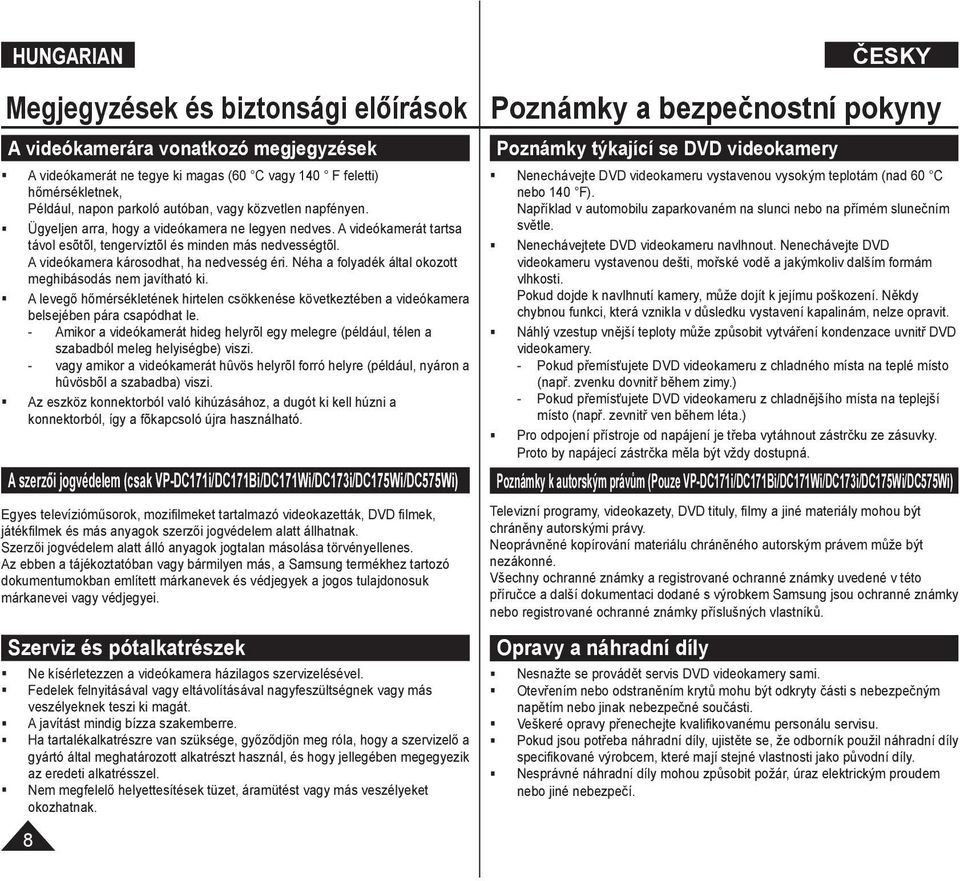 Néha a folyadék által okozott meghibásodás nem javítható ki. A levegő hőmérsékletének hirtelen csökkenése következtében a videókamera belsejében pára csapódhat le.