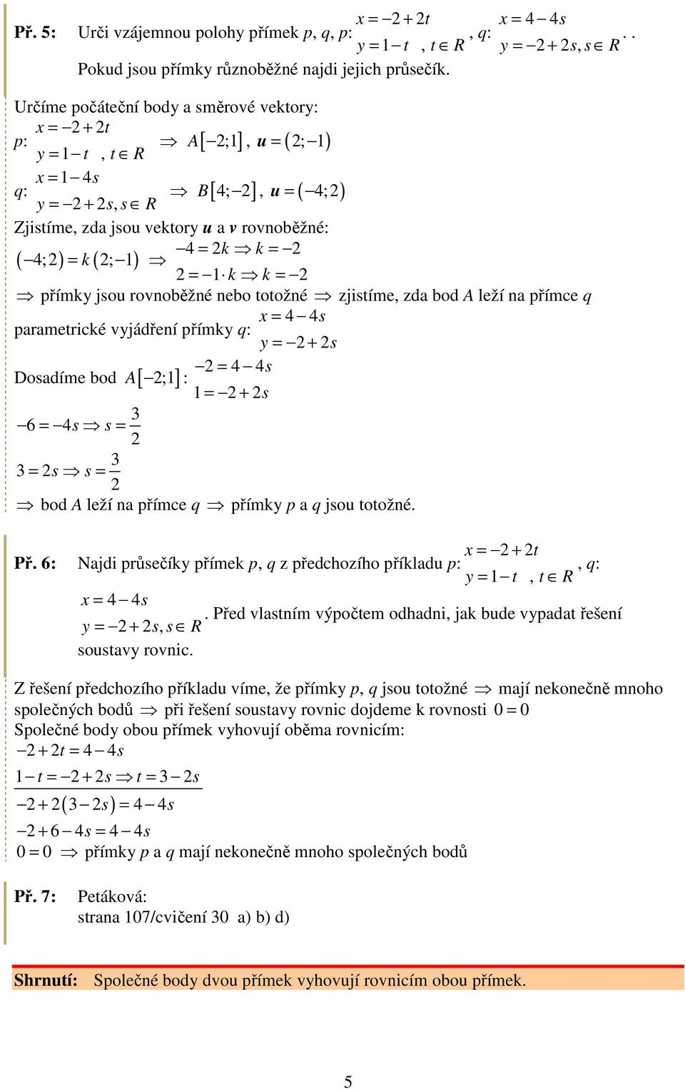 oožné zjisíme, zda bod leží na římce x = 4 4s aramerické yjádření římky : y = + s = 4 4s Dosadíme bod [ ;] : = + s 6 = 4s s = = s s = bod leží na římce římky a jso oožné. x = + Př.