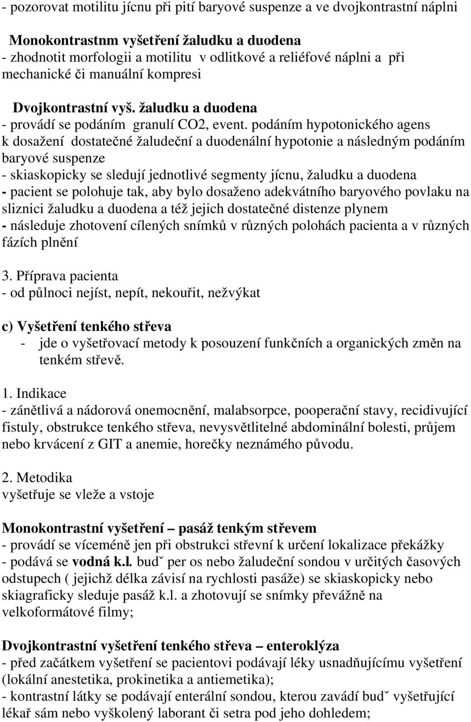 podáním hypotonického agens k dosažení dostatečné žaludeční a duodenální hypotonie a následným podáním baryové suspenze - skiaskopicky se sledují jednotlivé segmenty jícnu, žaludku a duodena -