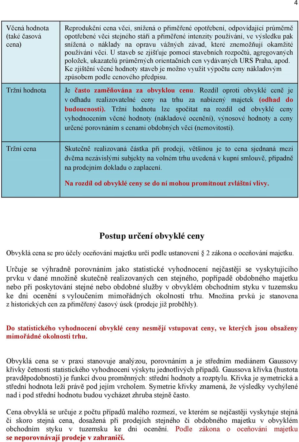 U staveb se zjišťuje pomocí stavebních rozpočtů, agregovaných položek, ukazatelů průměrných orientačních cen vydávaných URS Praha, apod.