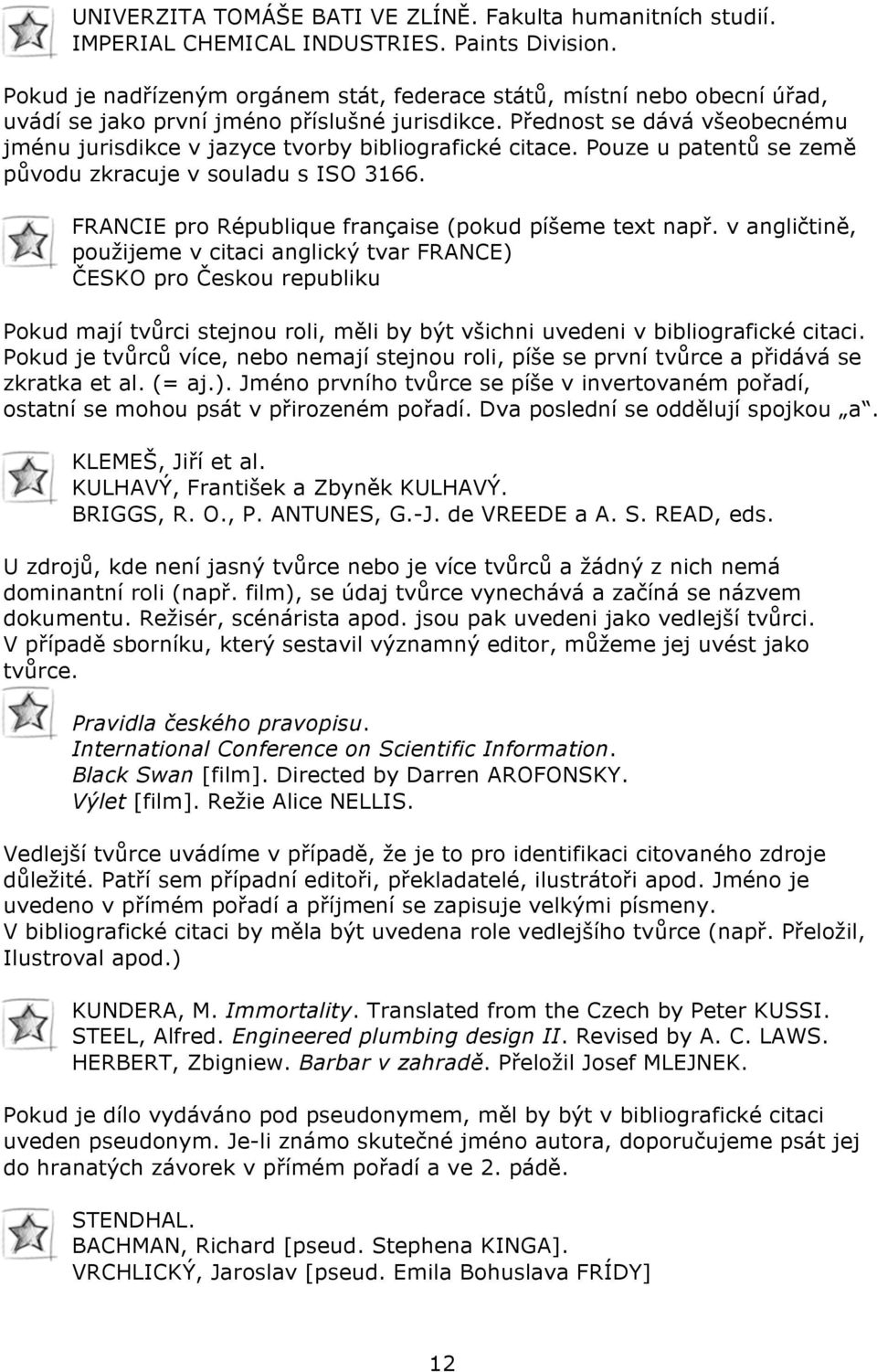 Přednost se dává všeobecnému jménu jurisdikce v jazyce tvorby bibliografické citace. Pouze u patentů se země původu zkracuje v souladu s ISO 3166.