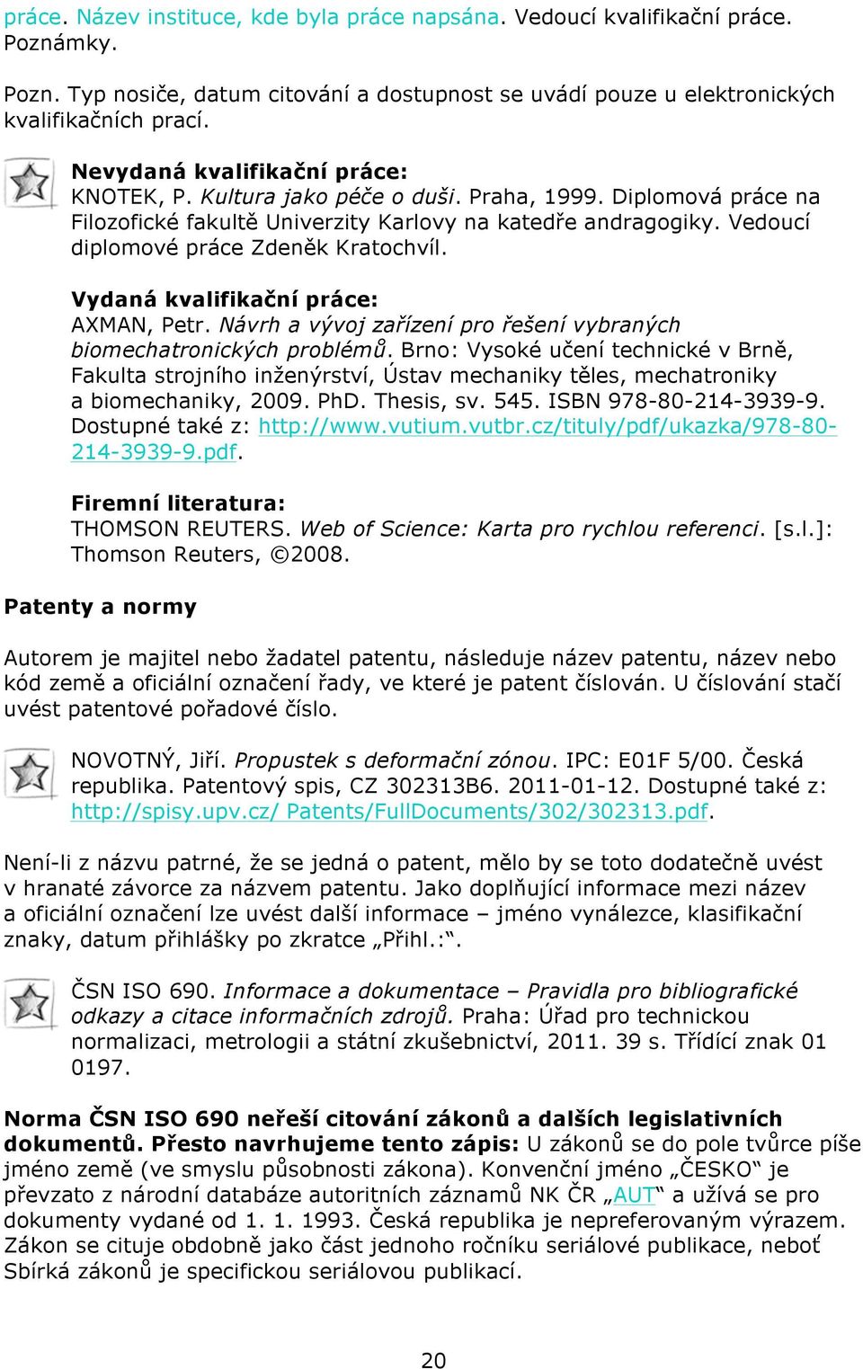 Vedoucí diplomové práce Zdeněk Kratochvíl. Vydaná kvalifikační práce: AXMAN, Petr. Návrh a vývoj zařízení pro řešení vybraných biomechatronických problémů.