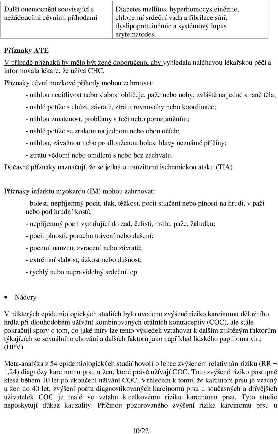 Příznaky cévní mozkové příhody mohou zahrnovat: - náhlou necitlivost nebo slabost obličeje, paže nebo nohy, zvláště na jedné straně těla; - náhlé potíže s chůzí, závratě, ztrátu rovnováhy nebo