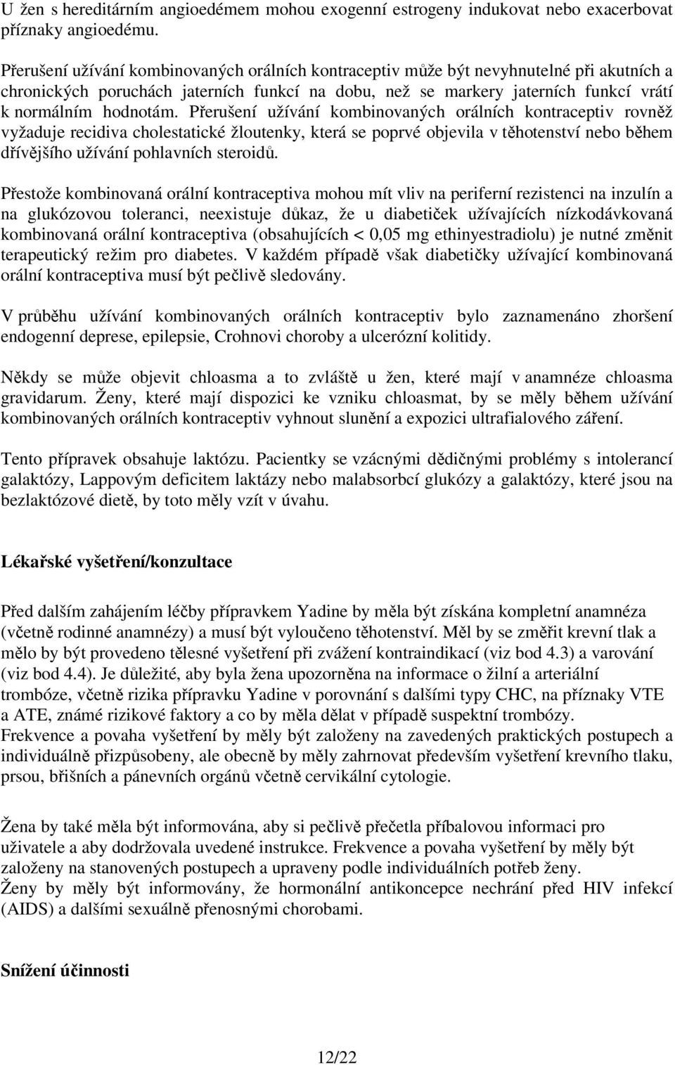 Přerušení užívání kombinovaných orálních kontraceptiv rovněž vyžaduje recidiva cholestatické žloutenky, která se poprvé objevila v těhotenství nebo během dřívějšího užívání pohlavních steroidů.