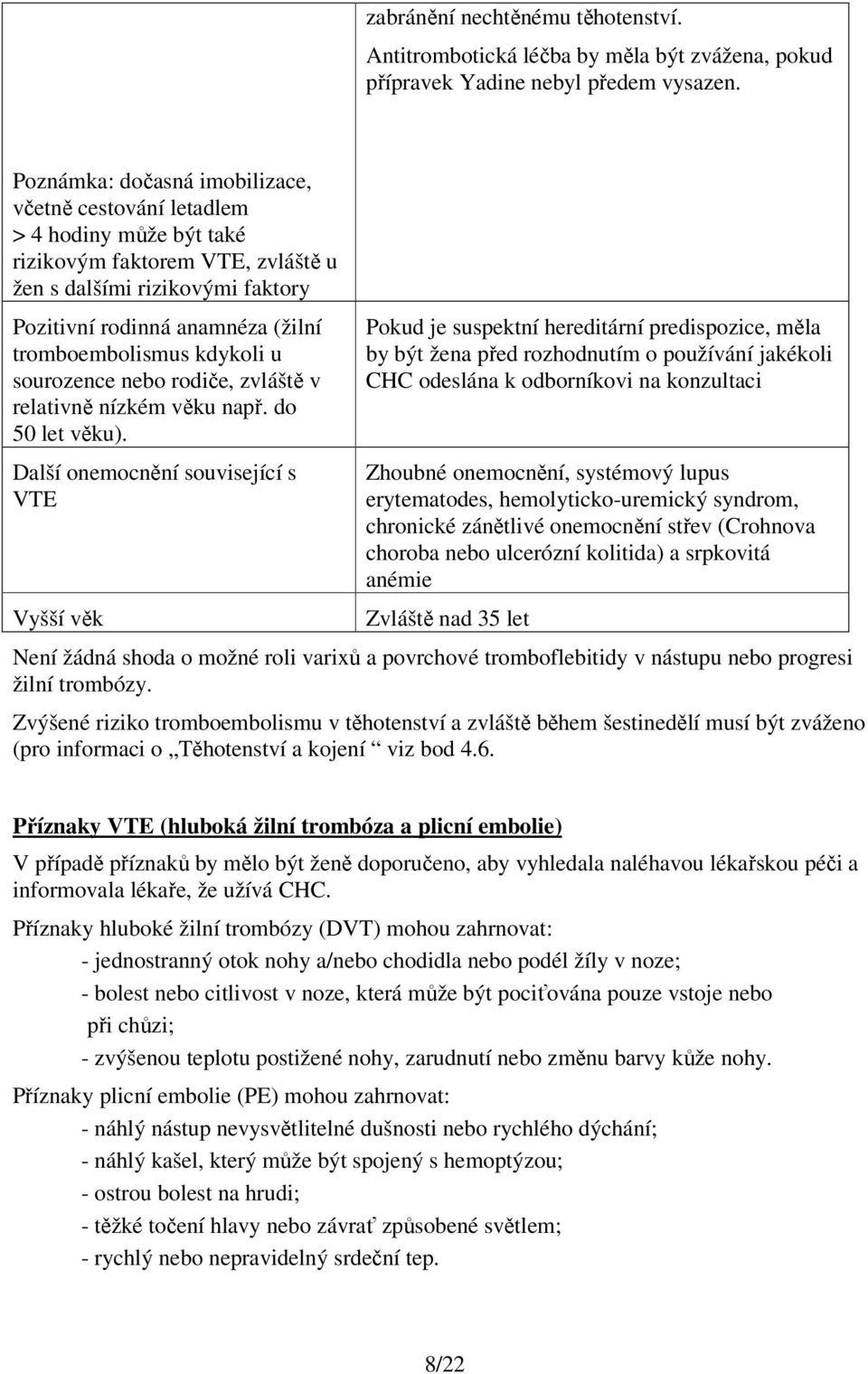 kdykoli u sourozence nebo rodiče, zvláště v relativně nízkém věku např. do 50 let věku).