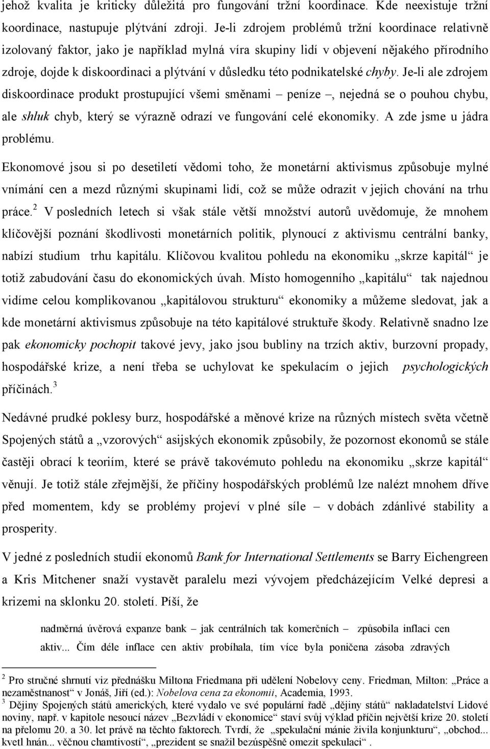 podnikatelské chyby. Je-li ale zdrojem diskoordinace produkt prostupující všemi směnami peníze, nejedná se o pouhou chybu, ale shluk chyb, který se výrazně odrazí ve fungování celé ekonomiky.