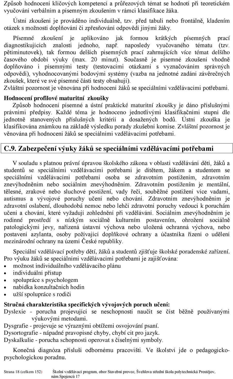 Písemné zkoušení je aplikováno jak formou krátkých písemných prací diagnostikujících znalosti jednoho, např. naposledy vyučovaného tématu (tzv.