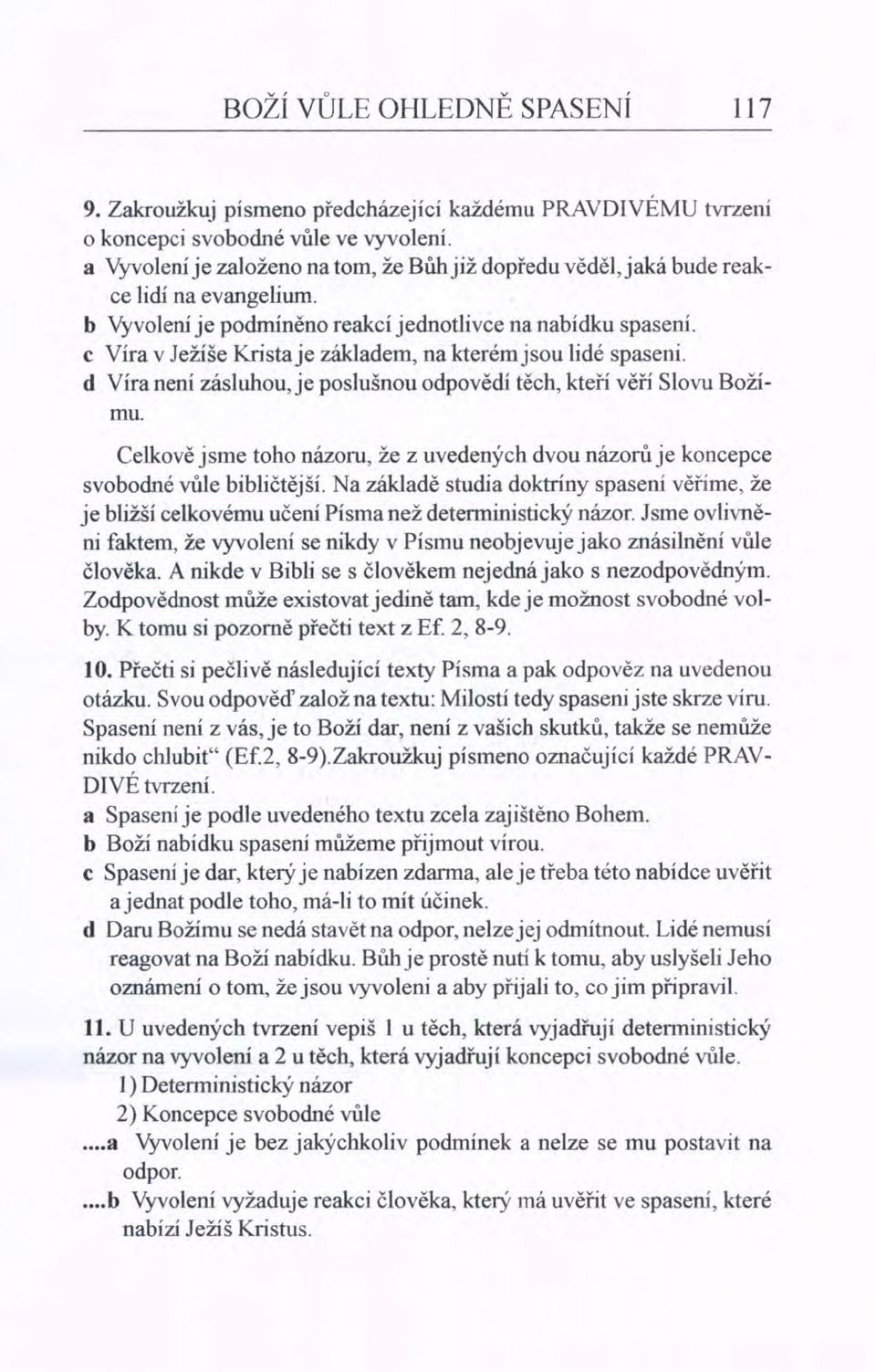 c Víra v Ježíše Kristaje základem, na kterém JSou lidé spaseni. d Víra neni zásluhou, je poslušnou odpovědí těch, kteří věří Slovu Božímu.