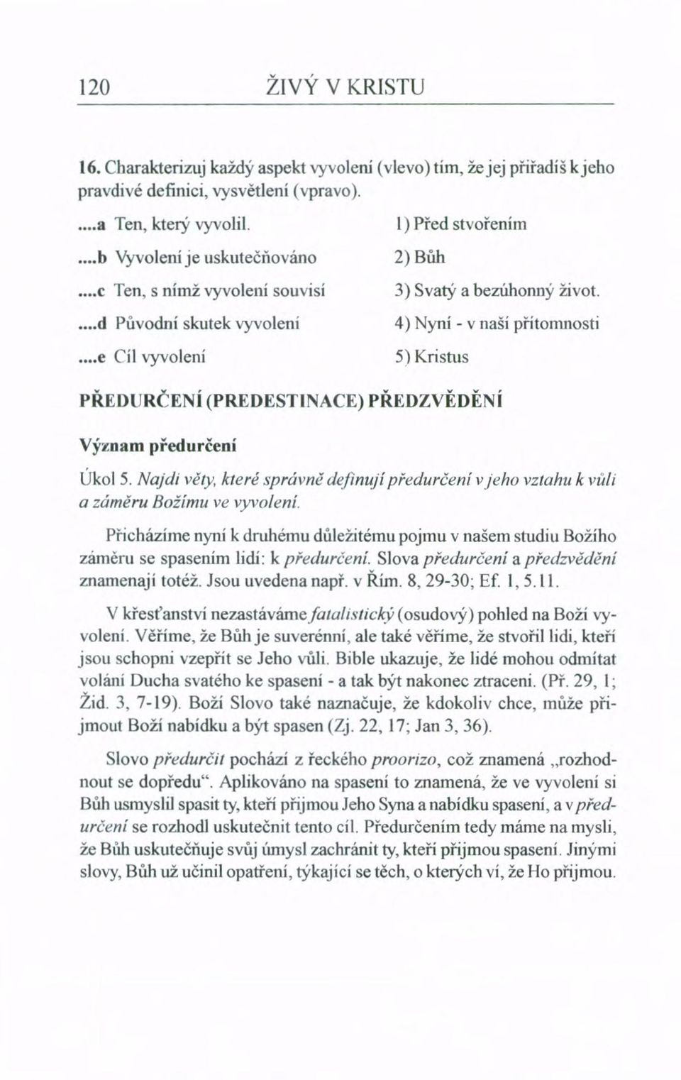 4) Nyní - v naší přítomnosti 5) Kristus PŘEDURČENÍ (PREDESTlNACE) PŘEDZVĚDĚNÍ Význam předurčení Úkol 5. Najdt věty. které správně definují předurčení a záměru Božímu ve vyvolení.