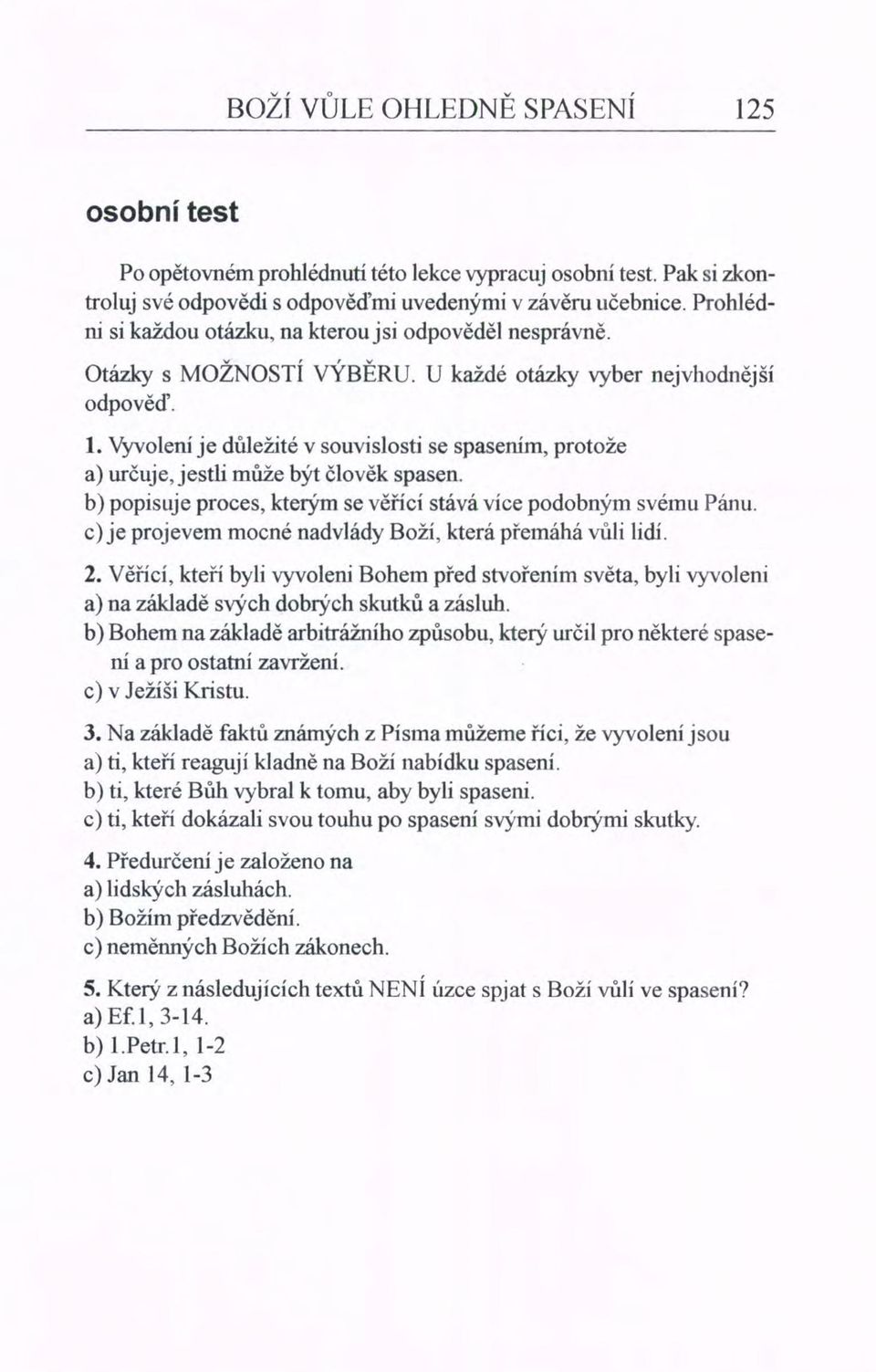 VyvoleIÚje důležité v souvislosti se spasením, protože a) určuje, jestli může být člověk spasen. b) popisuje proces, kterým se věřící stává více podobným svému Pánu.