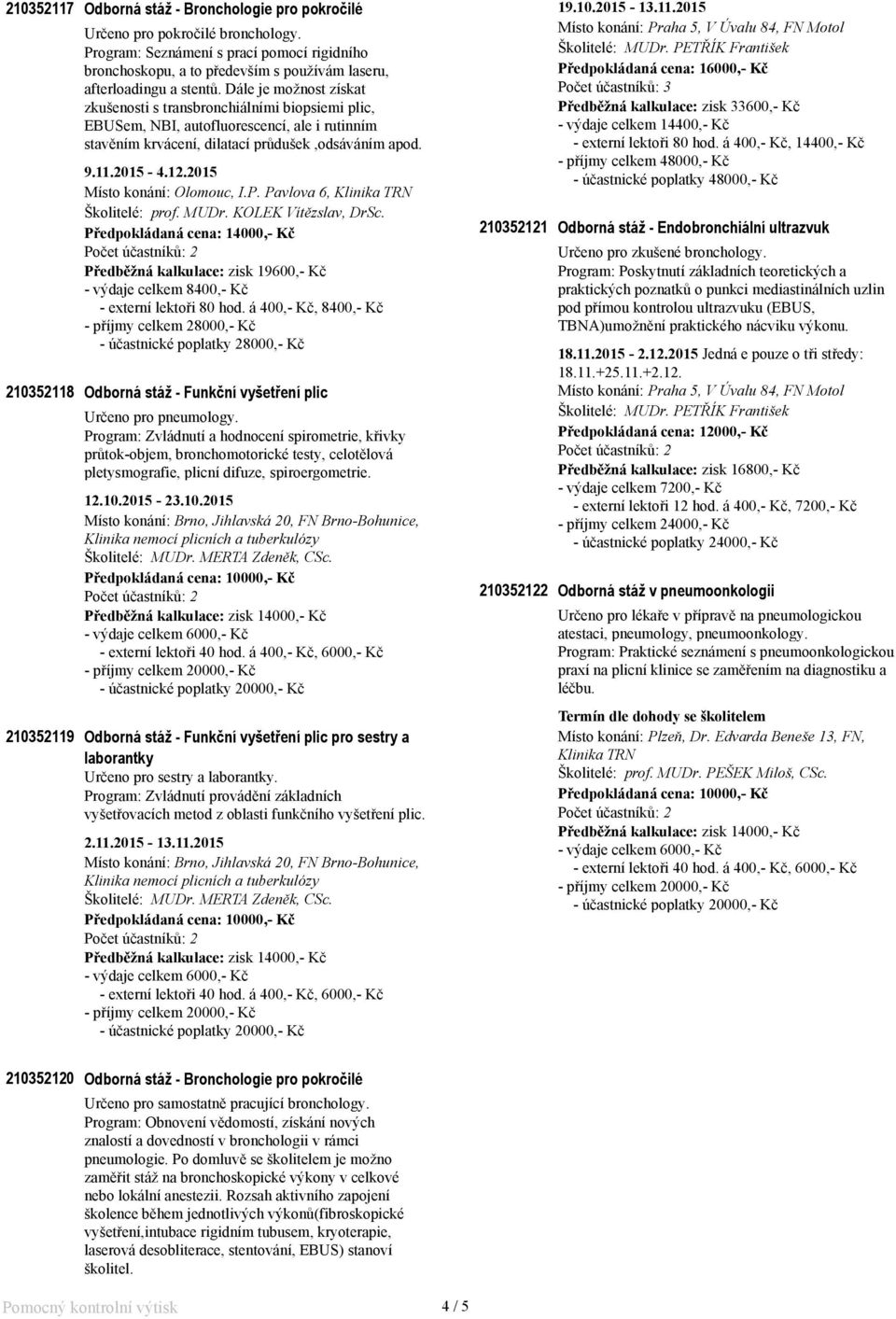 Dále je možnost získat zkušenosti s transbronchiálními biopsiemi plic, EBUSem, NBI, autofluorescencí, ale i rutinním stavěním krvácení, dilatací průdušek,odsáváním apod. 9.11.2015-4.12.