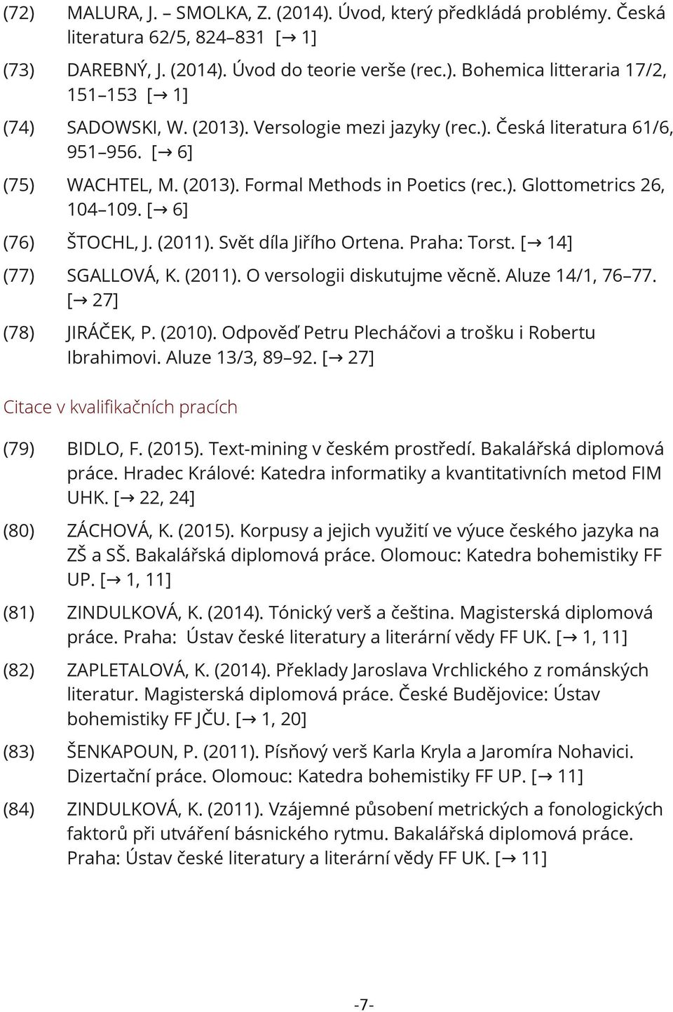 Svět díla Jiřího Ortena. Praha: Torst. [ 14] (77) SGALLOVÁ, K. (2011). O versologii diskutujme věcně. Aluze 14/1, 76 77. [ 27] (78) JIRÁČEK, P. (2010).