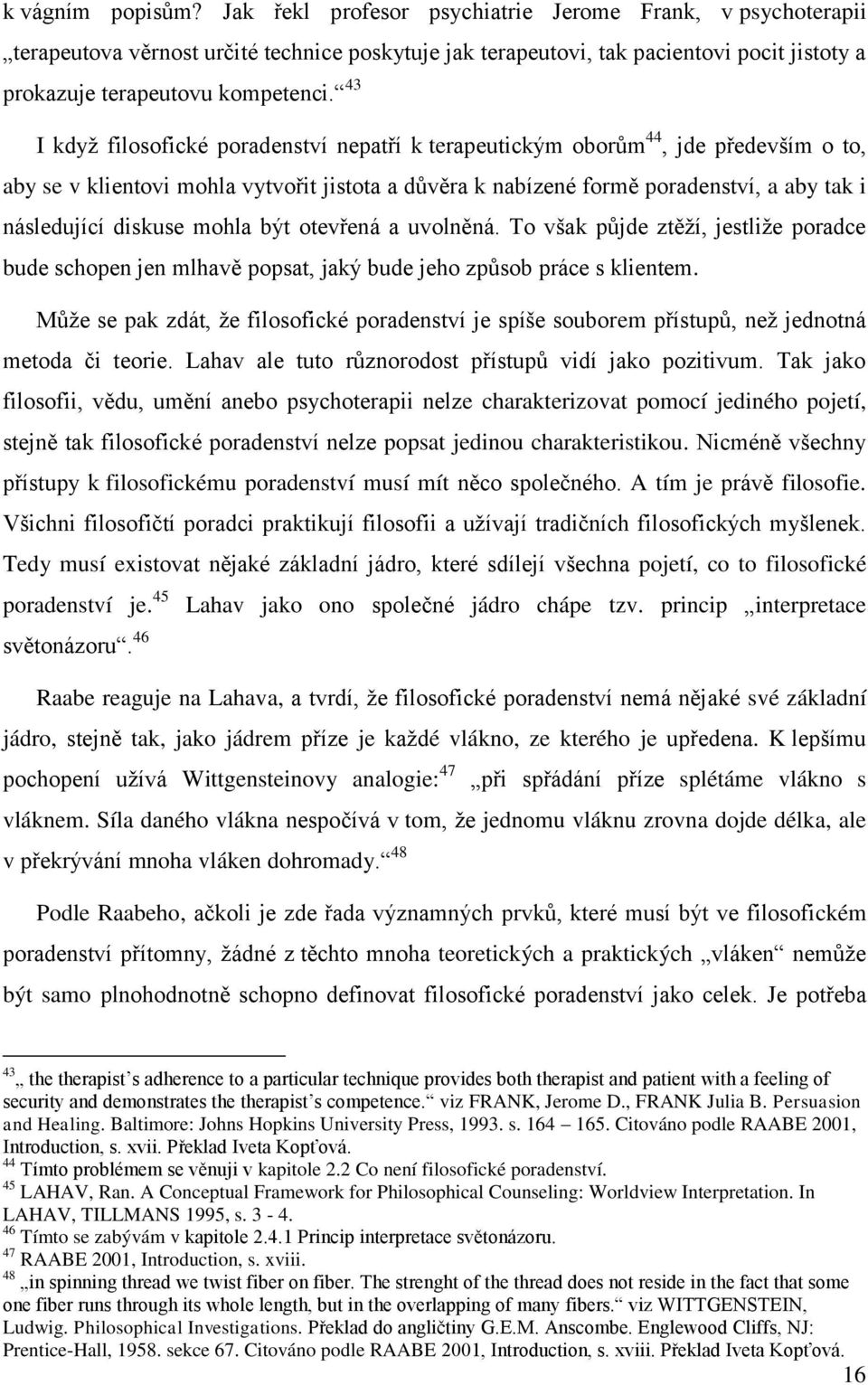 43 I když filosofické poradenství nepatří k terapeutickým oborům 44, jde především o to, aby se v klientovi mohla vytvořit jistota a důvěra k nabízené formě poradenství, a aby tak i následující