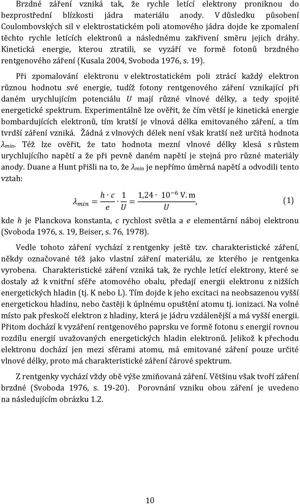 Kinetická energie, kterou ztratili, se vyzáří ve formě fotonů brzdného rentgenového záření (Kusala 2004, Svoboda 1976, s. 19).