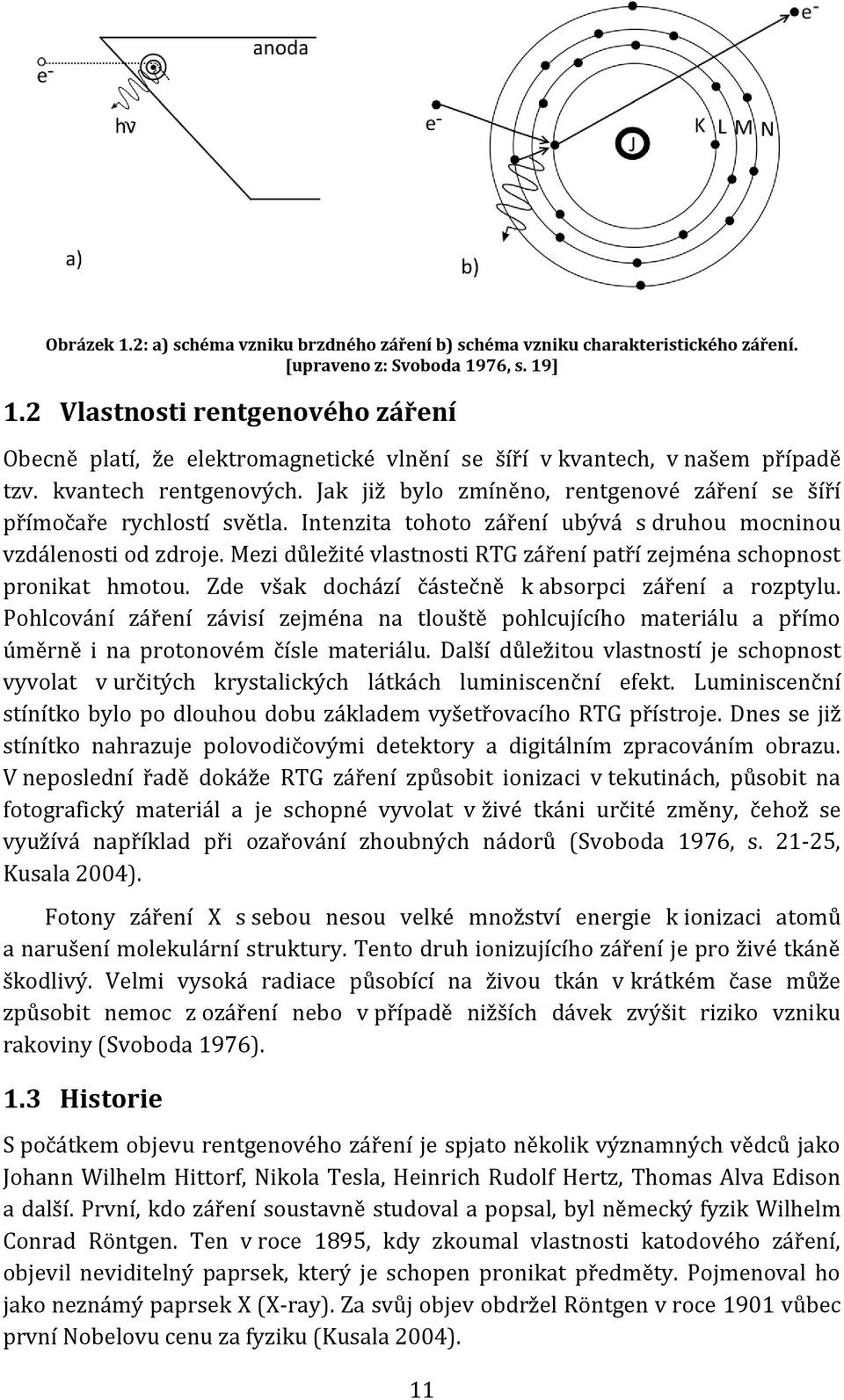 Jak již bylo zmíněno, rentgenové záření se šíří přímočaře rychlostí světla. Intenzita tohoto záření ubývá s druhou mocninou vzdálenosti od zdroje.