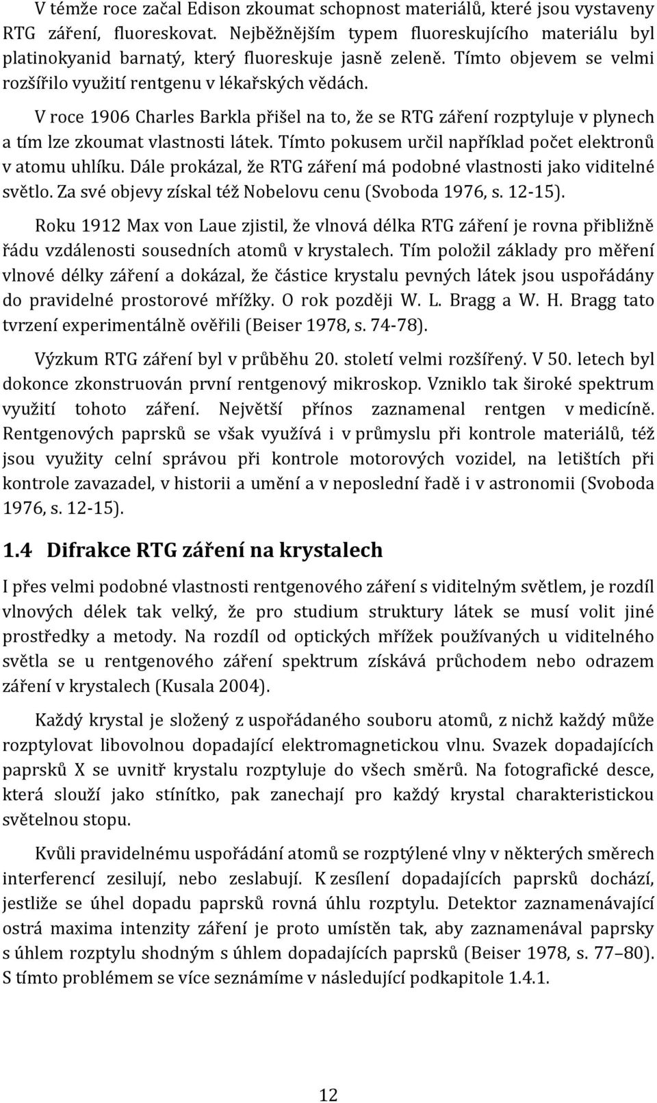 V roce 1906 Charles Barkla přišel na to, že se RTG záření rozptyluje v plynech a tím lze zkoumat vlastnosti látek. Tímto pokusem určil například počet elektronů v atomu uhlíku.