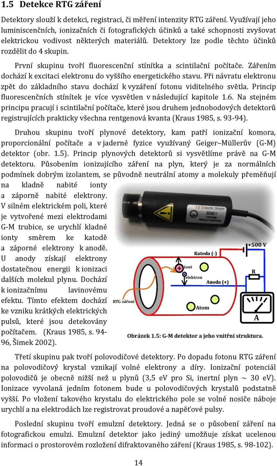 První skupinu tvoří fluorescenční stínítka a scintilační počítače. Zářením dochází k excitaci elektronu do vyššího energetického stavu.