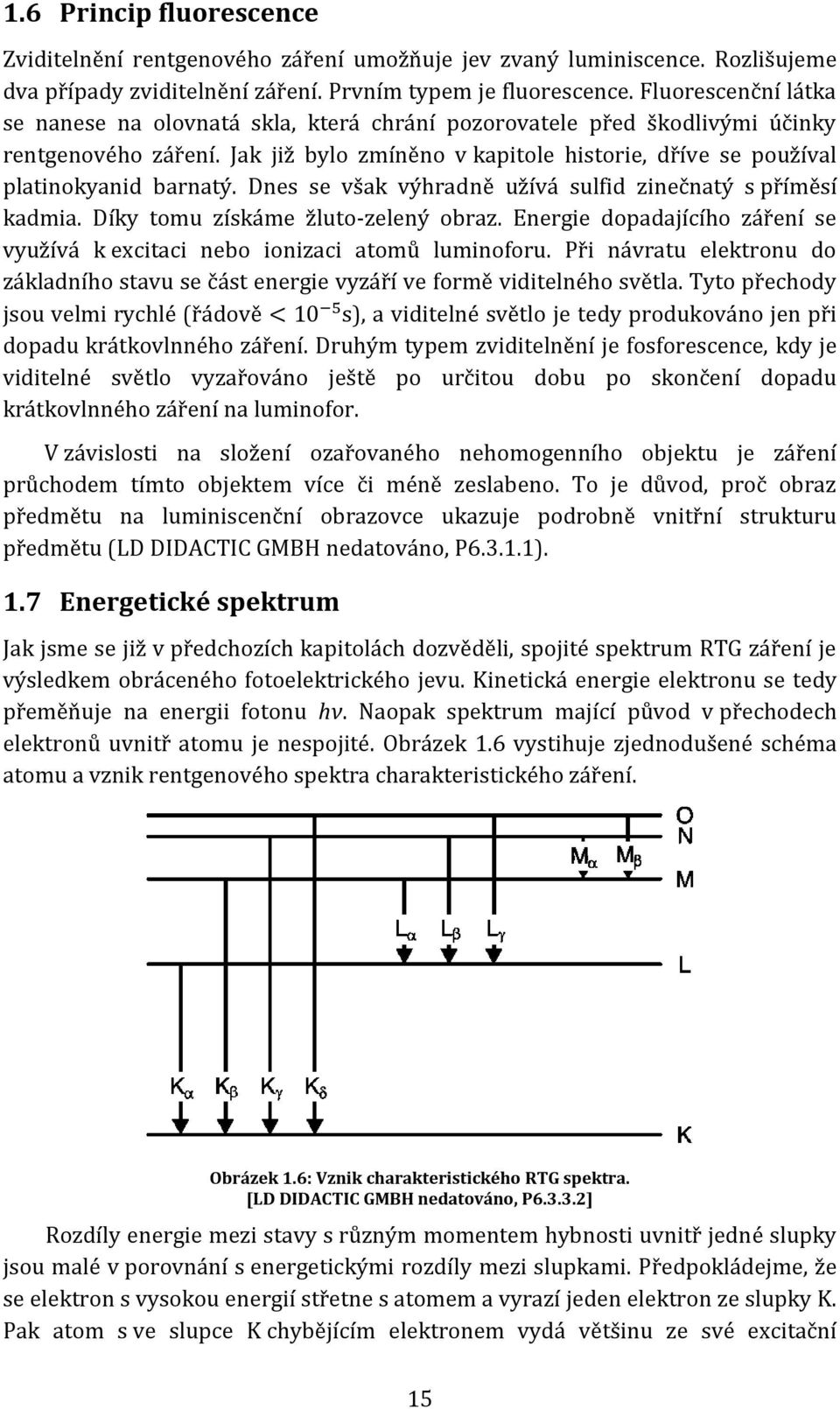 Dnes se však výhradně užívá sulfid zinečnatý s příměsí kadmia. Díky tomu získáme žluto-zelený obraz. Energie dopadajícího záření se využívá k excitaci nebo ionizaci atomů luminoforu.