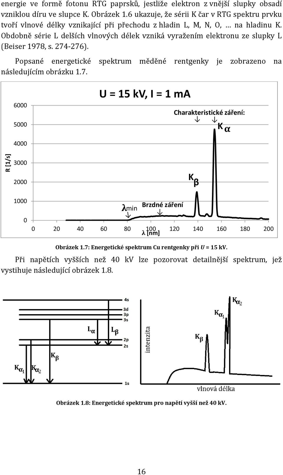 Obdobně série L delších vlnových délek vzniká vyražením elektronu ze slupky L (Beiser 1978