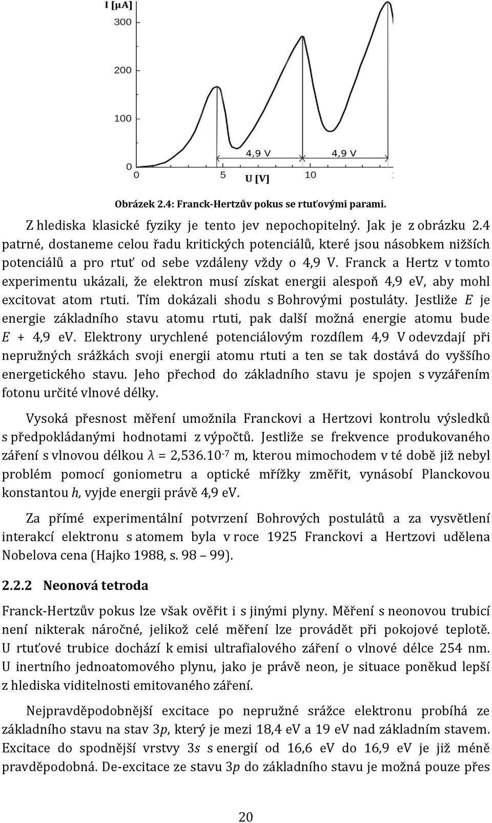 Franck a Hertz v tomto experimentu ukázali, že elektron musí získat energii alespoň 4,9 ev, aby mohl excitovat atom rtuti. Tím dokázali shodu s Bohrovými postuláty.