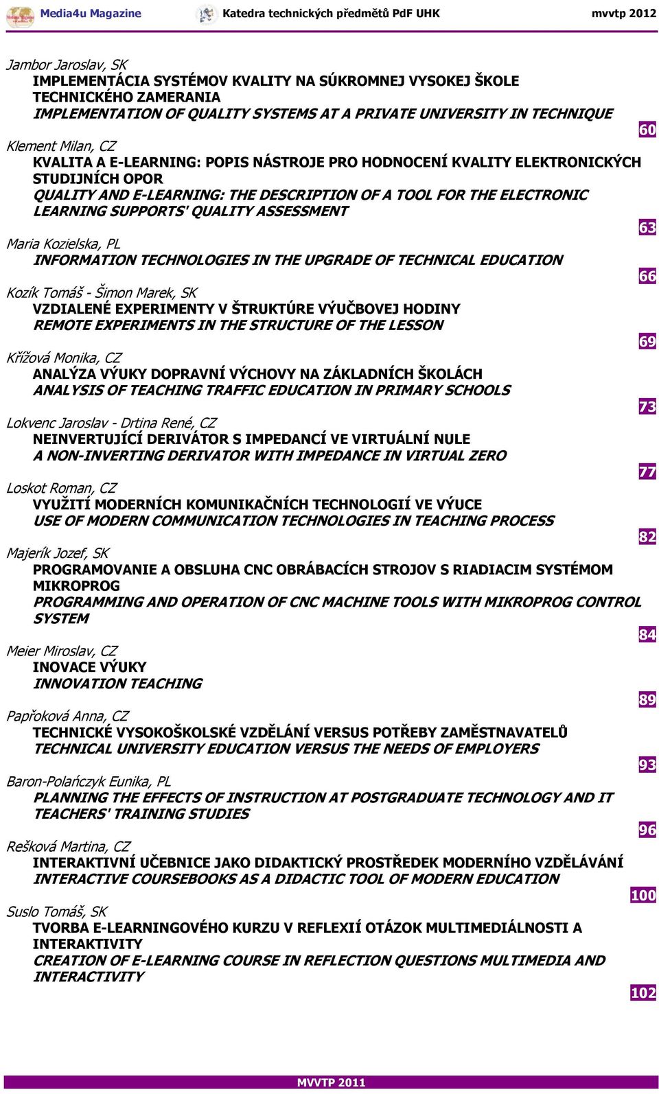 Kozielska, PL INFORMATION TECHNOLOGIES IN THE UPGRADE OF TECHNICAL EDUCATION 66 Kozík Tomáš - Šimon Marek, SK VZDIALENÉ EXPERIMENTY V ŠTRUKTÚRE VÝUČBOVEJ HODINY REMOTE EXPERIMENTS IN THE STRUCTURE OF