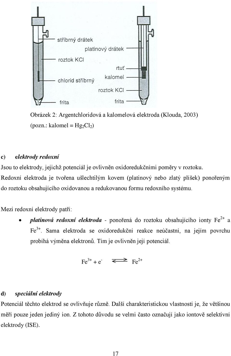 Mezi redoxní elektrody patří: platinová redoxní elektroda - ponořená do roztoku obsahujícího ionty Fe 2+ a Fe 3+.