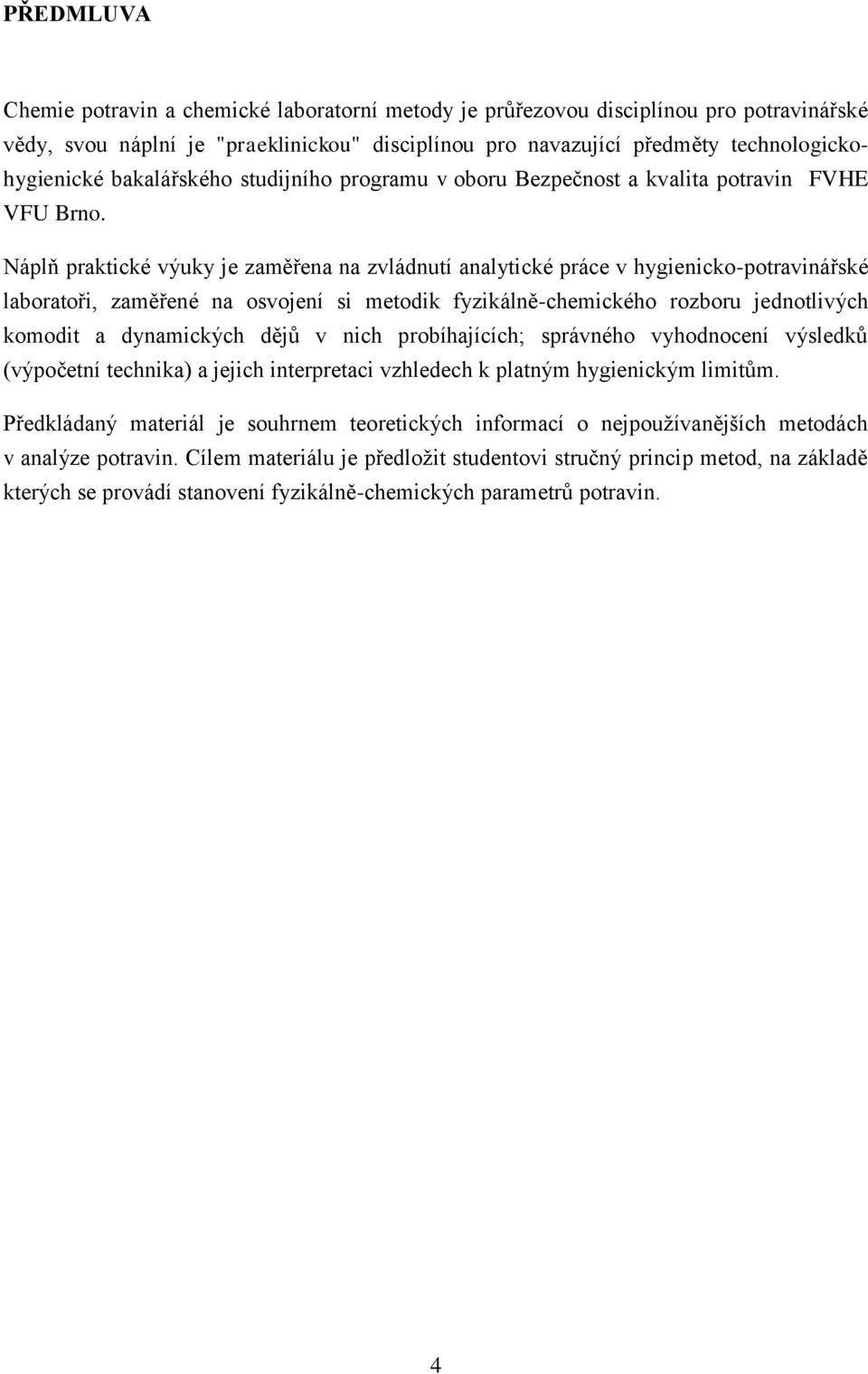 Náplň praktické výuky je zaměřena na zvládnutí analytické práce v hygienicko-potravinářské laboratoři, zaměřené na osvojení si metodik fyzikálně-chemického rozboru jednotlivých komodit a dynamických